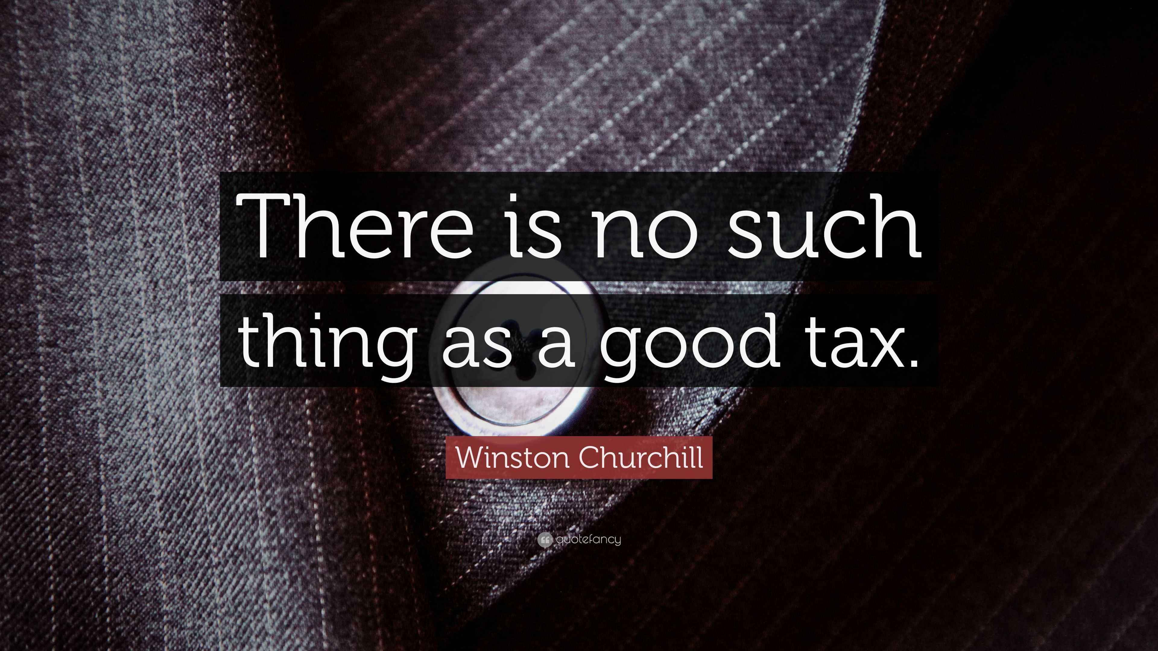 Winston Churchill Quote “There is no such thing as a good tax.”