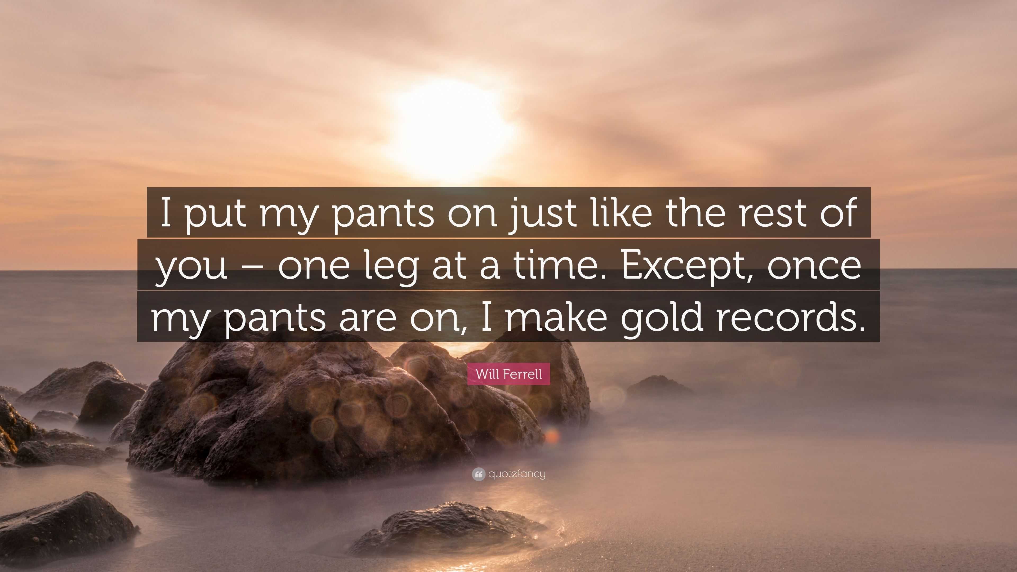 Will Ferrell Quote I Put My Pants On Just Like The Rest Of You One 