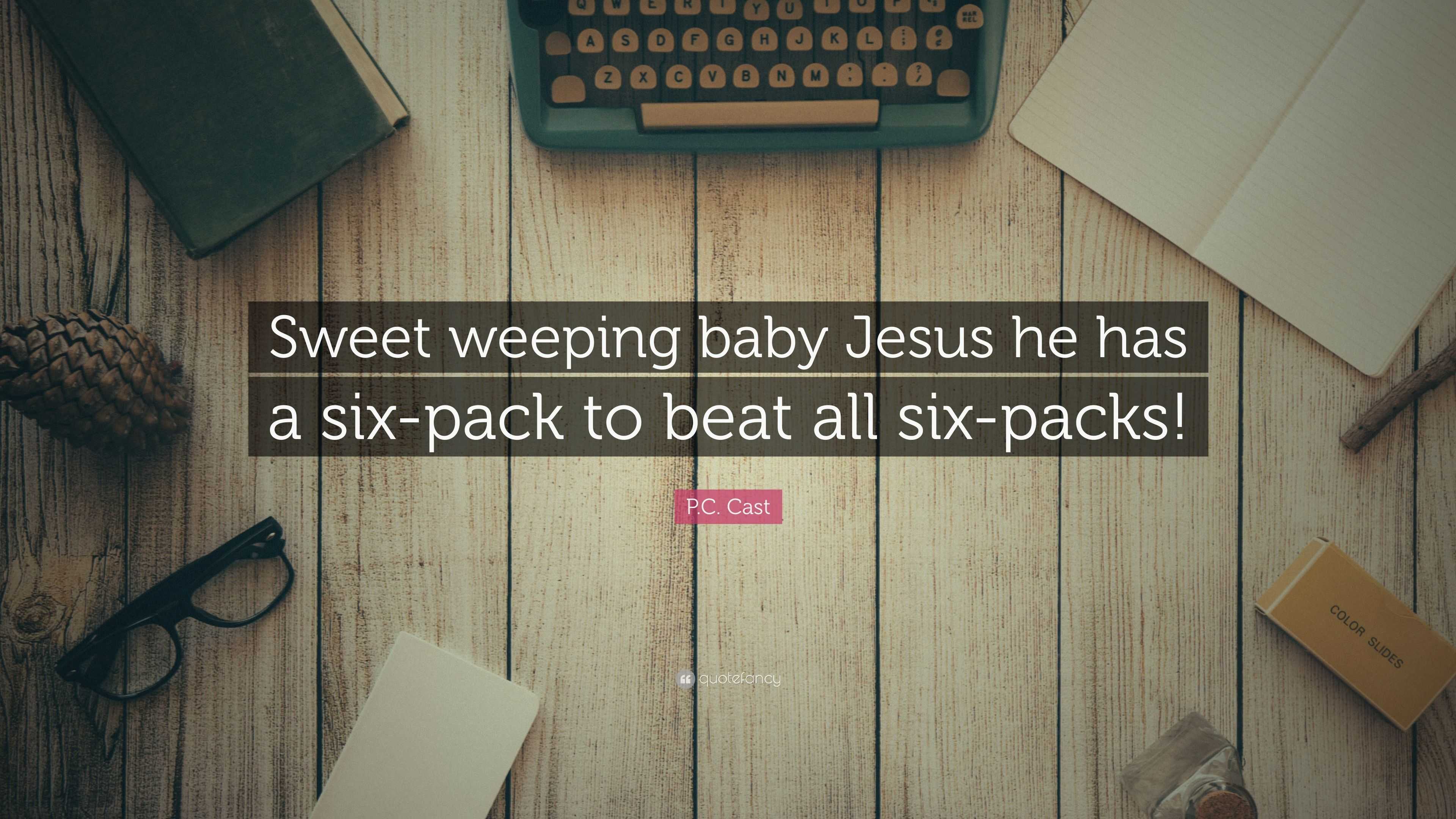 P C Cast Quote Sweet Weeping Baby Jesus He Has A Six Pack To Beat All Six