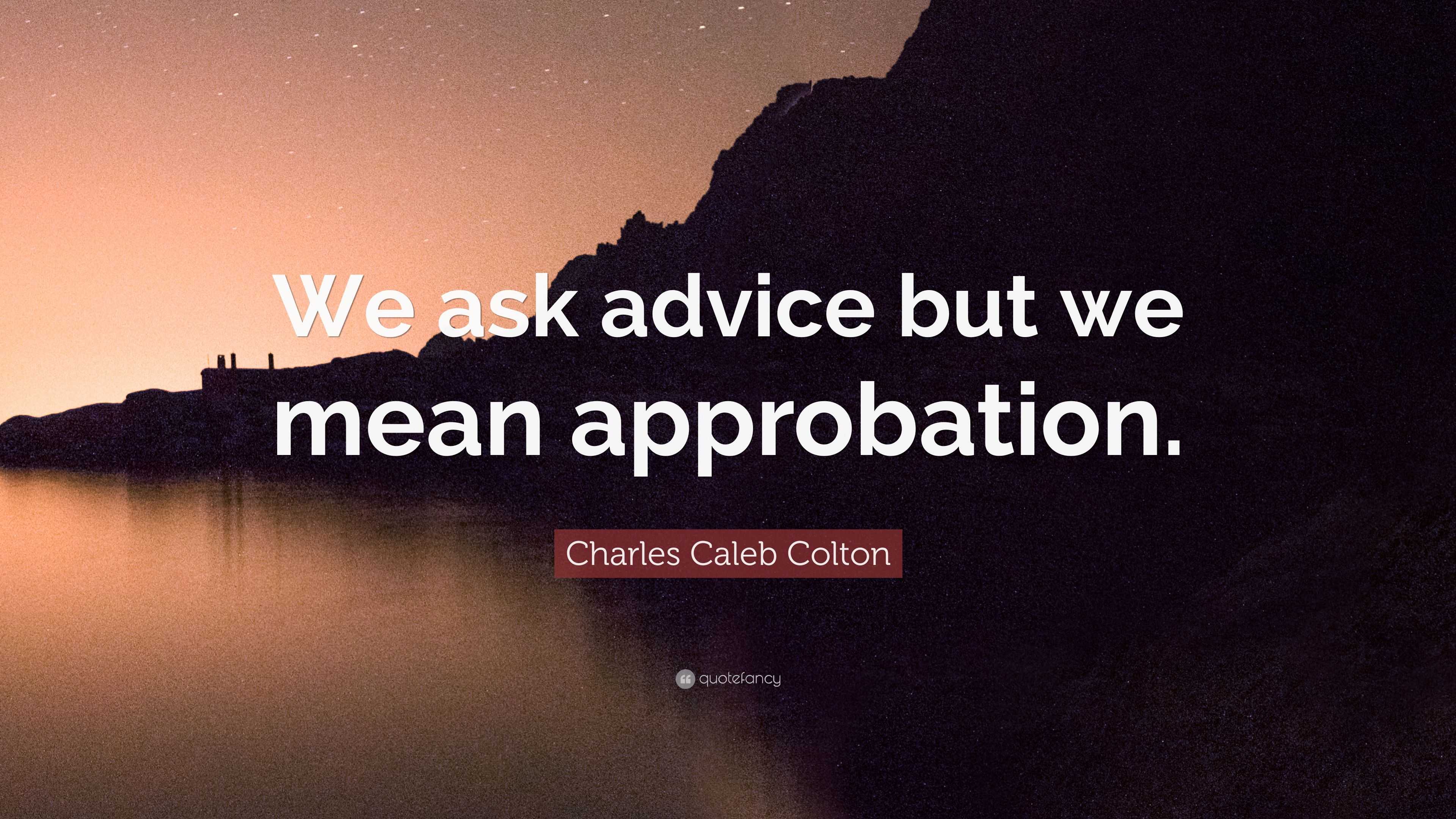 Charles Caleb Colton Quote: “We ask advice but we mean approbation.”