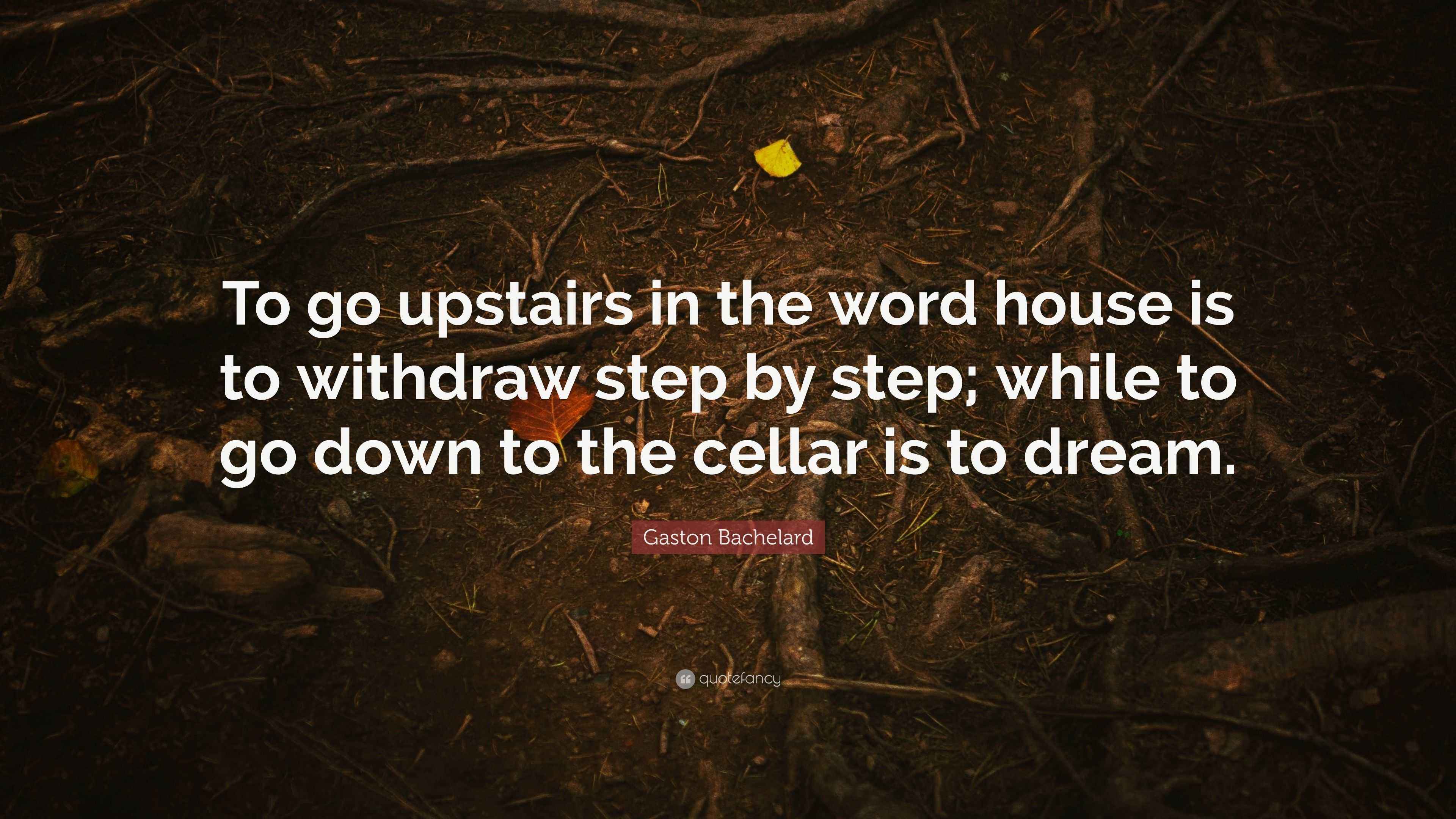 Gaston Bachelard Quote “To go upstairs in the word house is to