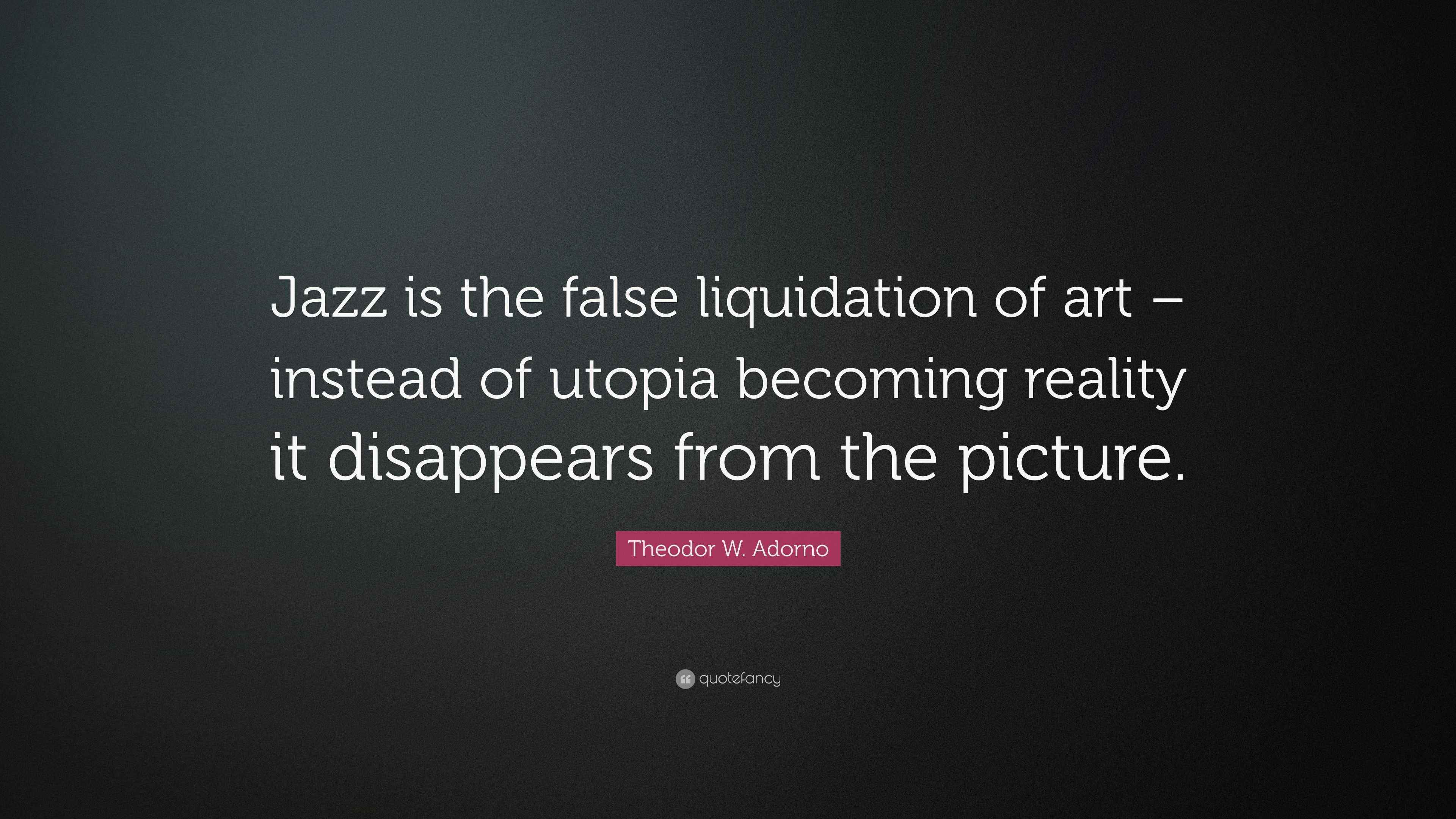 Theodor W. Adorno Quote: “Jazz is the false liquidation of art