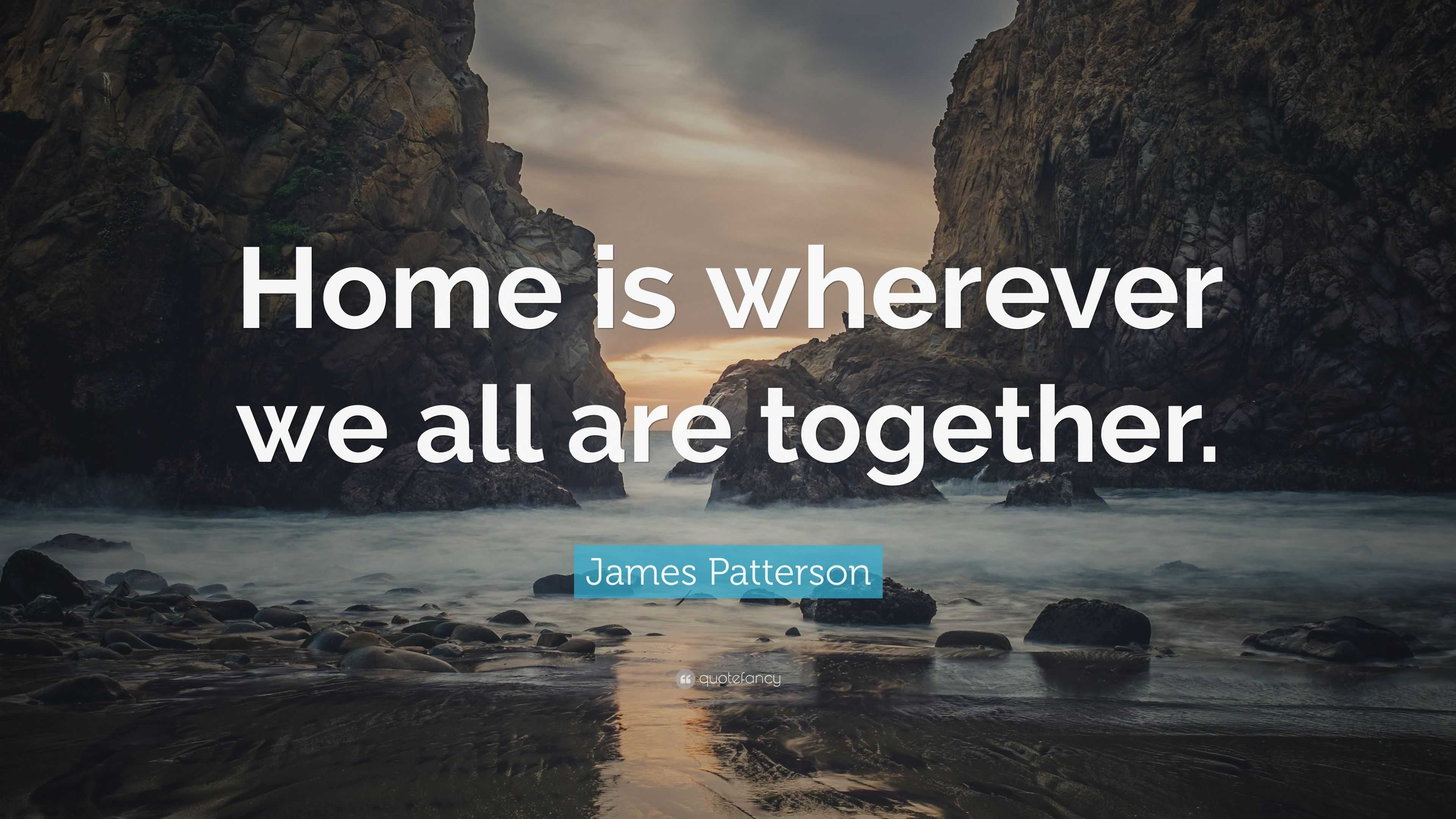 James Patterson Quote: “Home is wherever we all are together.”