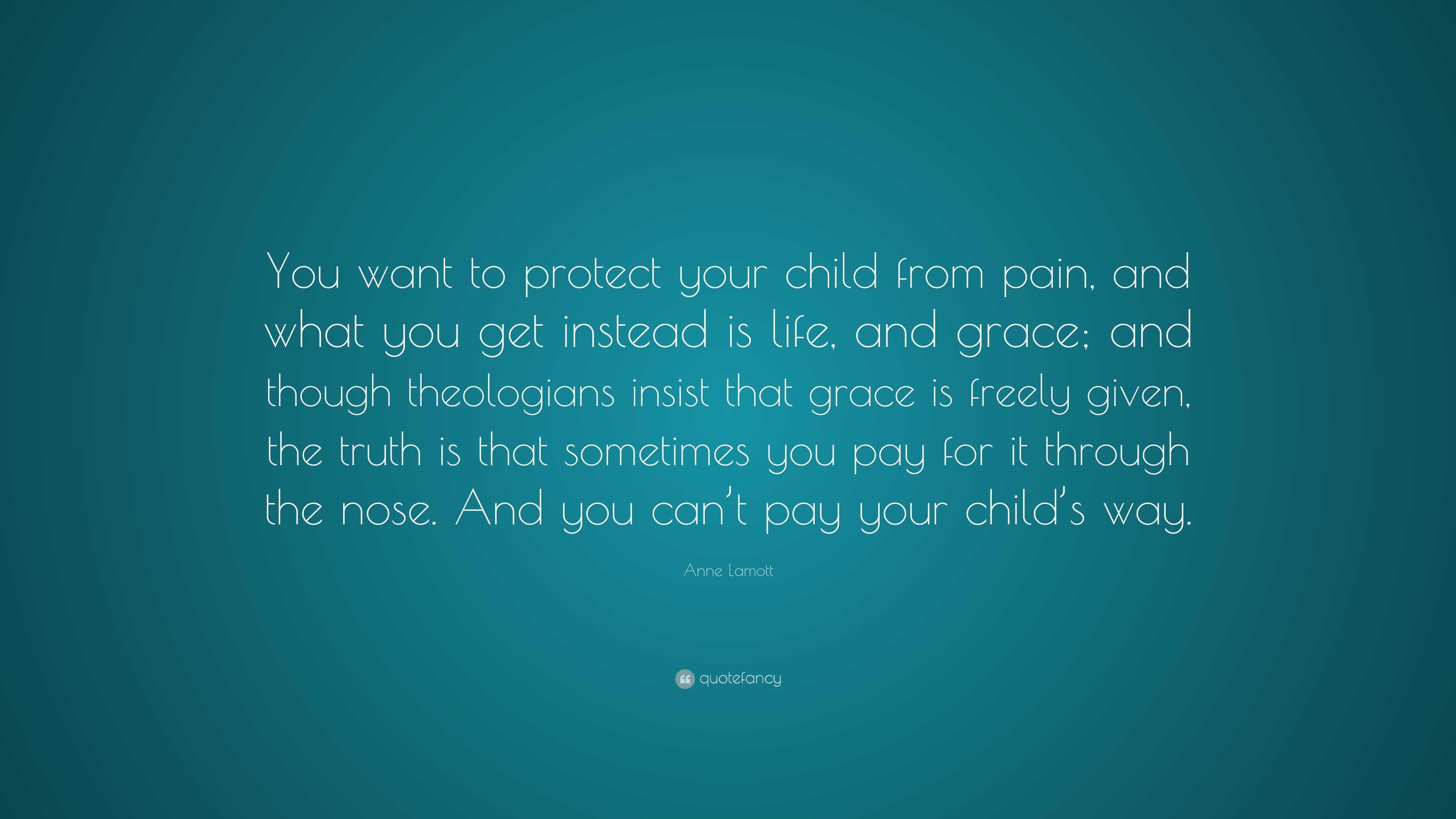 Anne Lamott Quote: “You want to protect your child from pain, and what ...