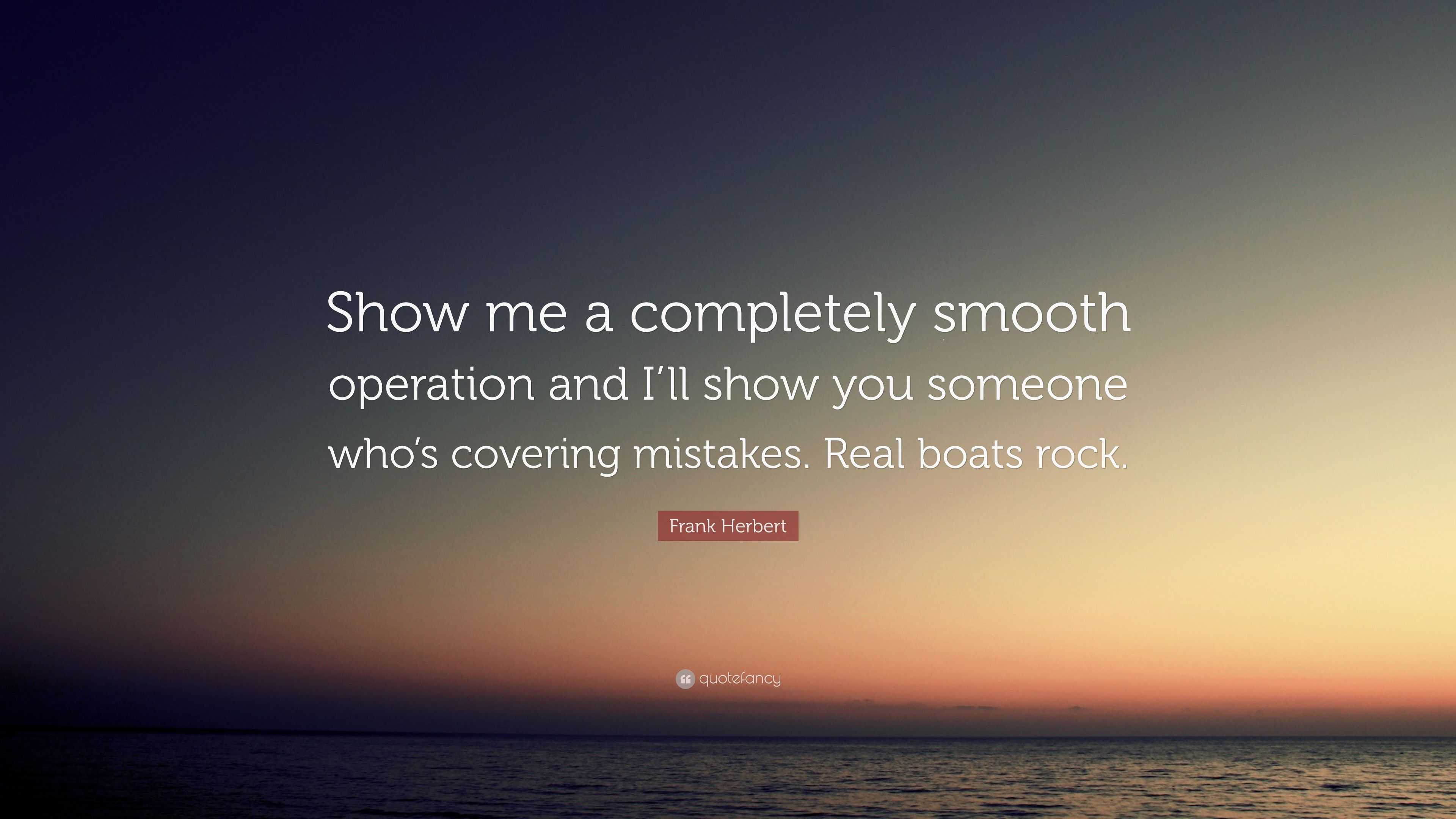 Frank Herbert Quote “Show me a completely smooth operation and I’ll