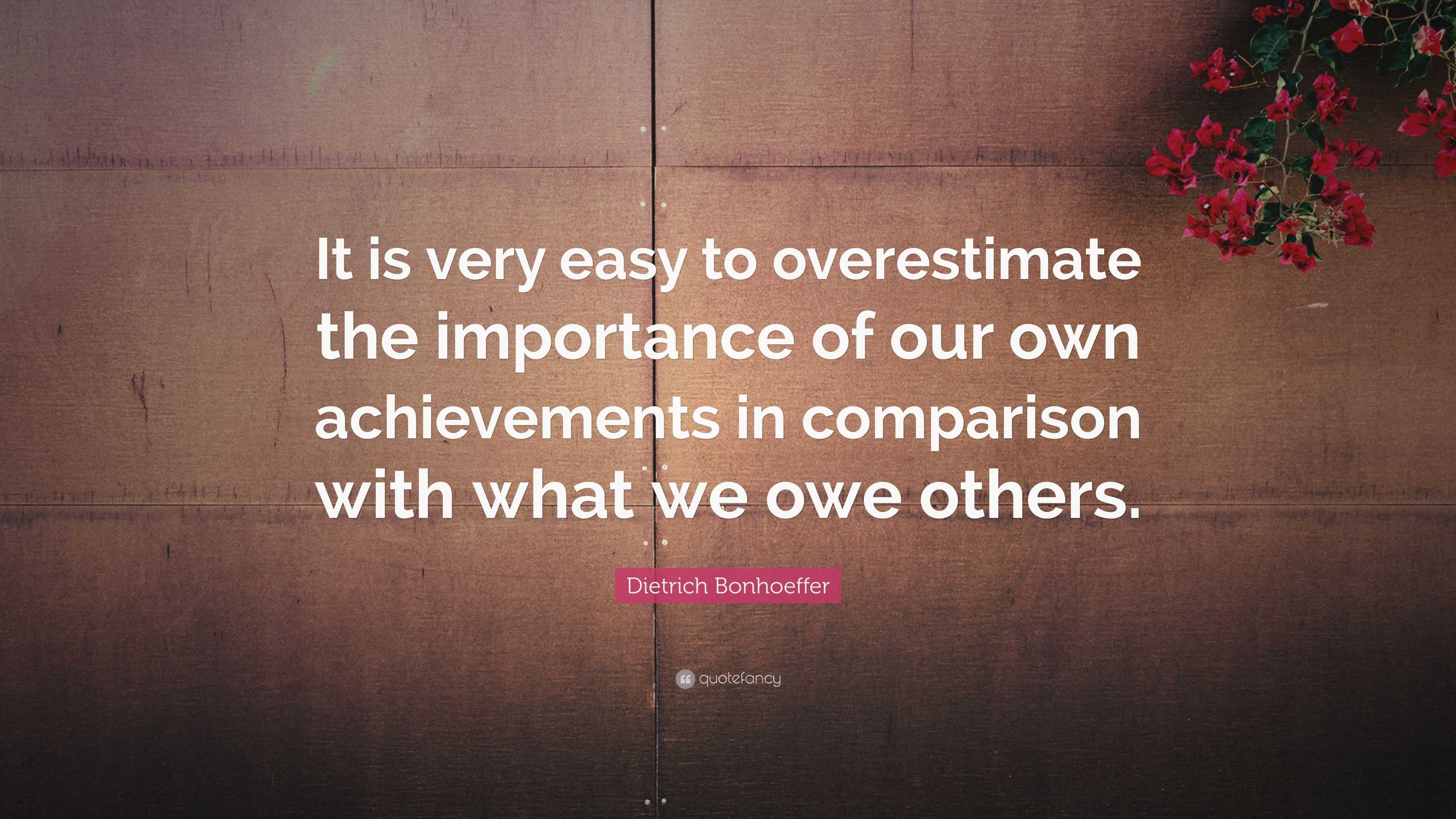 Dietrich Bonhoeffer Quote: “It is very easy to overestimate the ...