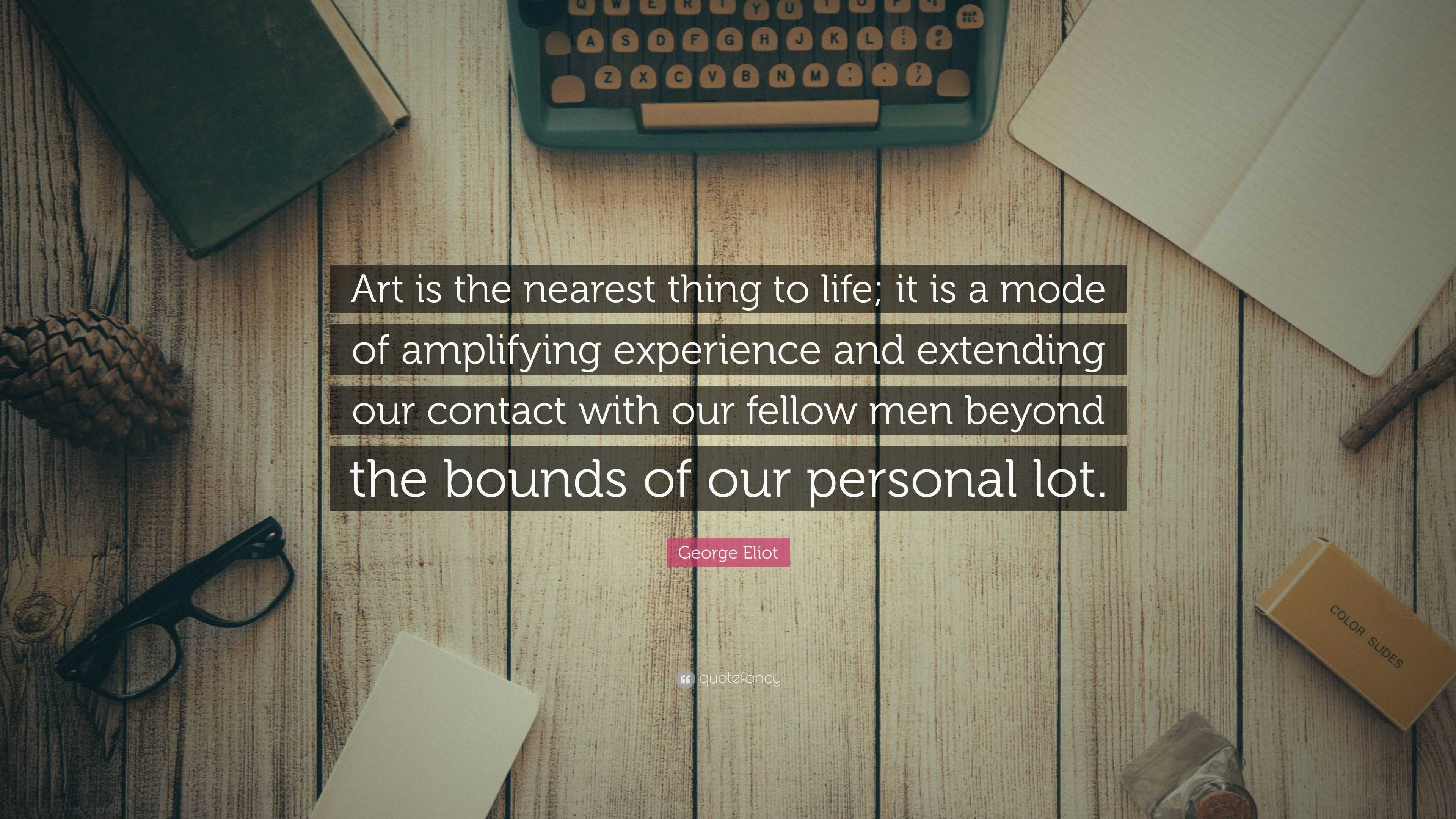 Eliot Quote “Art is the nearest thing to life; it is a mode of