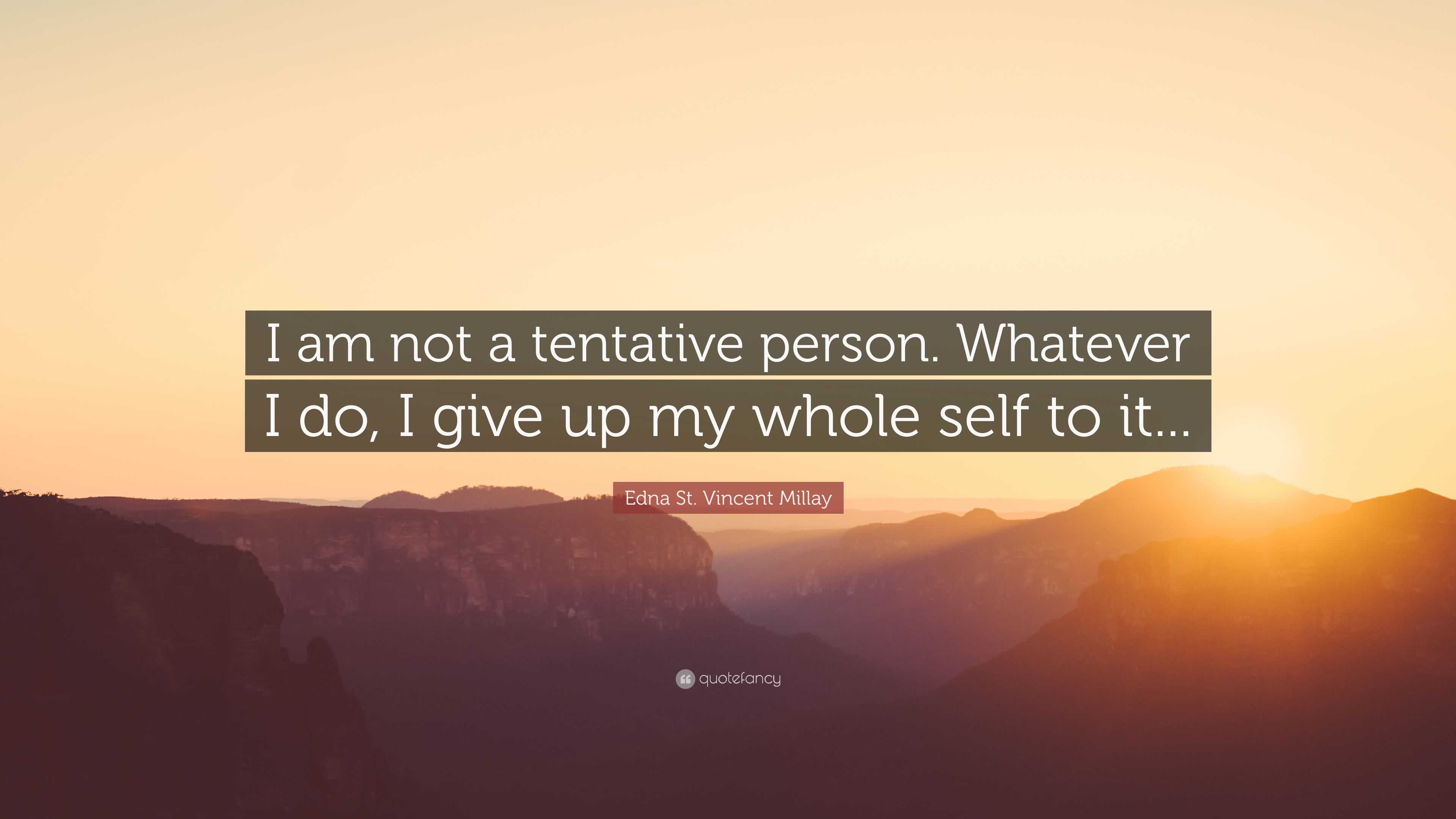 Edna St. Vincent Millay Quote: “I am not a tentative person. Whatever I ...