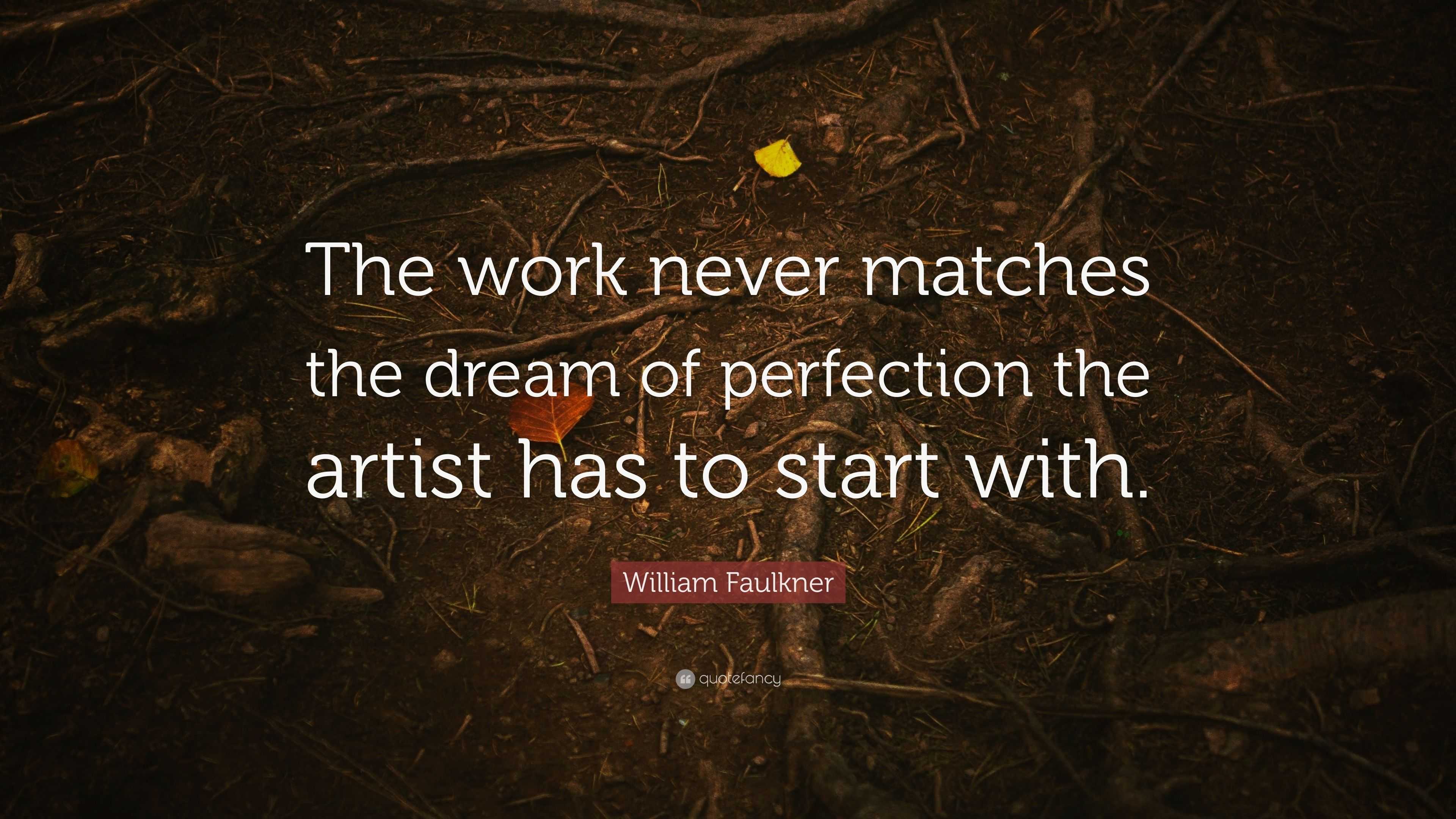 William Faulkner Quote: “The work never matches the dream of perfection ...