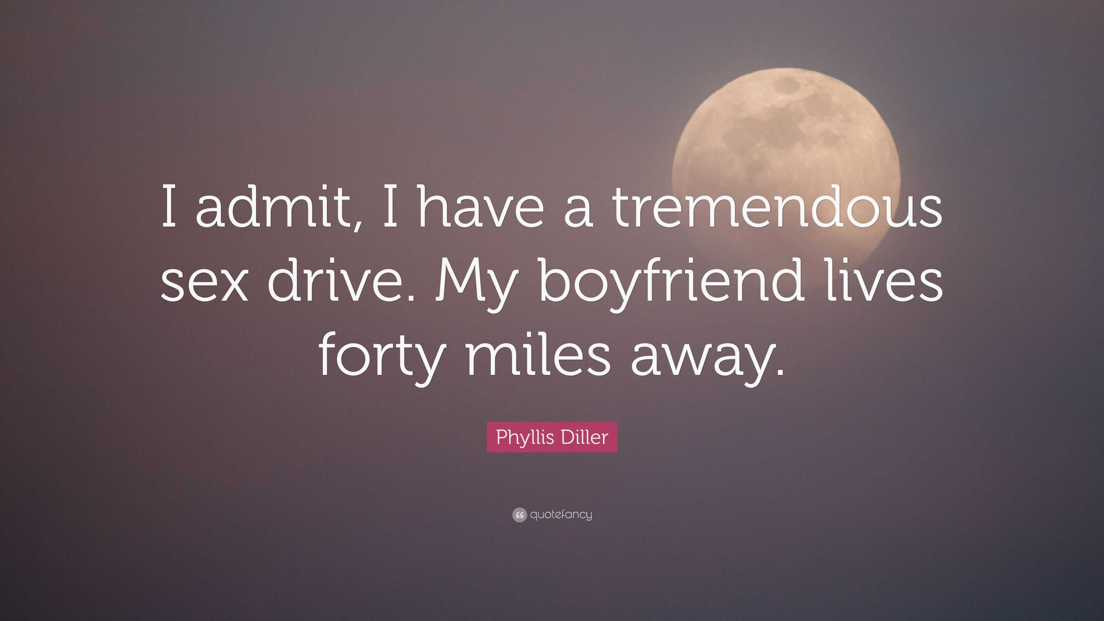 Phyllis Diller Quote: “I admit, I have a tremendous sex drive. My boyfriend  lives forty miles