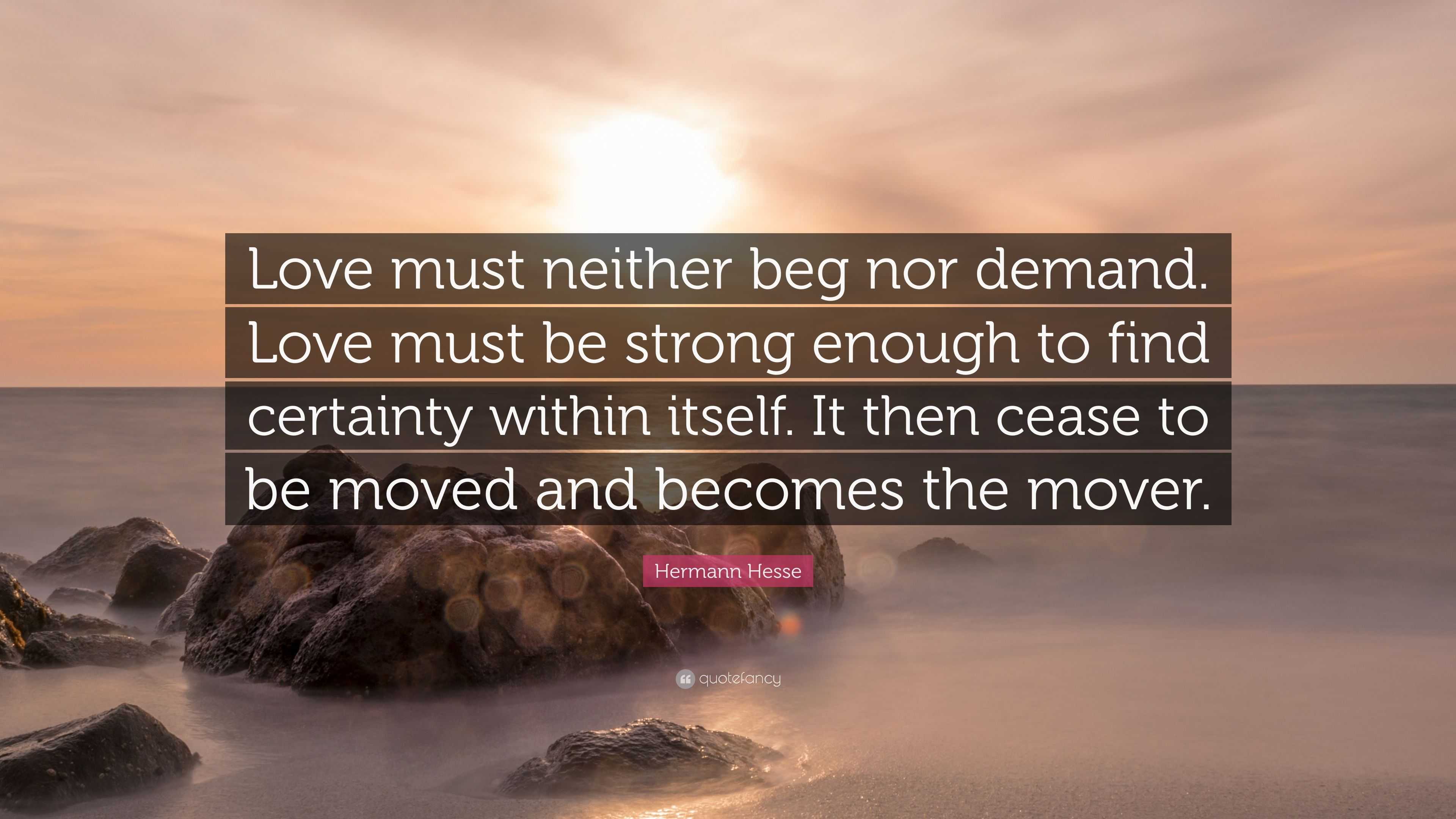 Hermann Hesse Quote: “Love must neither beg nor demand. Love must be ...