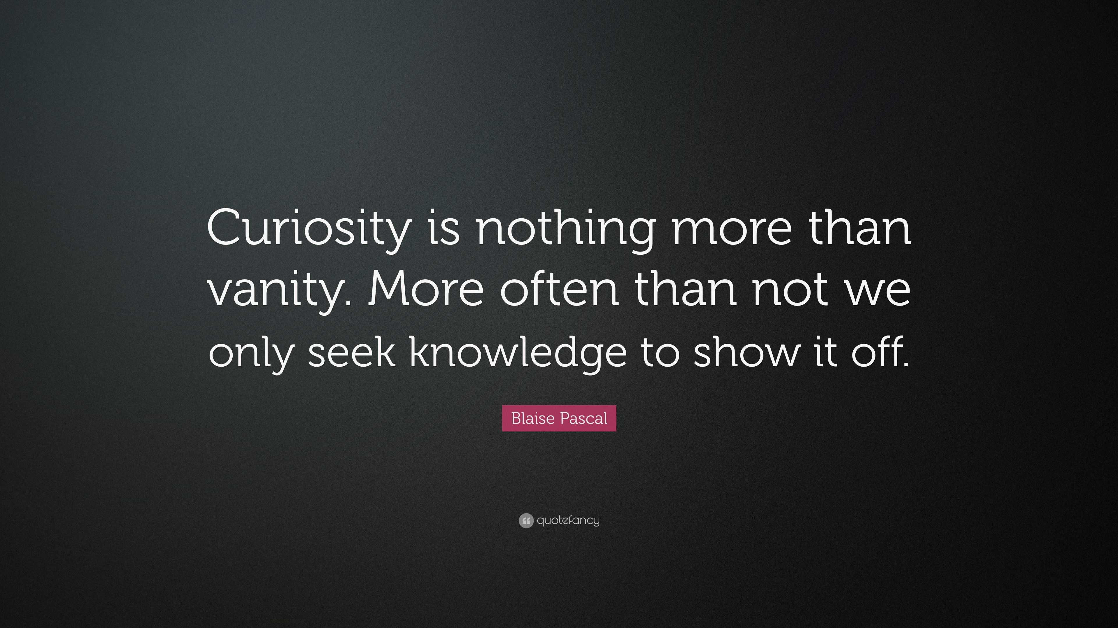 Blaise Pascal Quote: “Curiosity is nothing more than vanity. More often ...