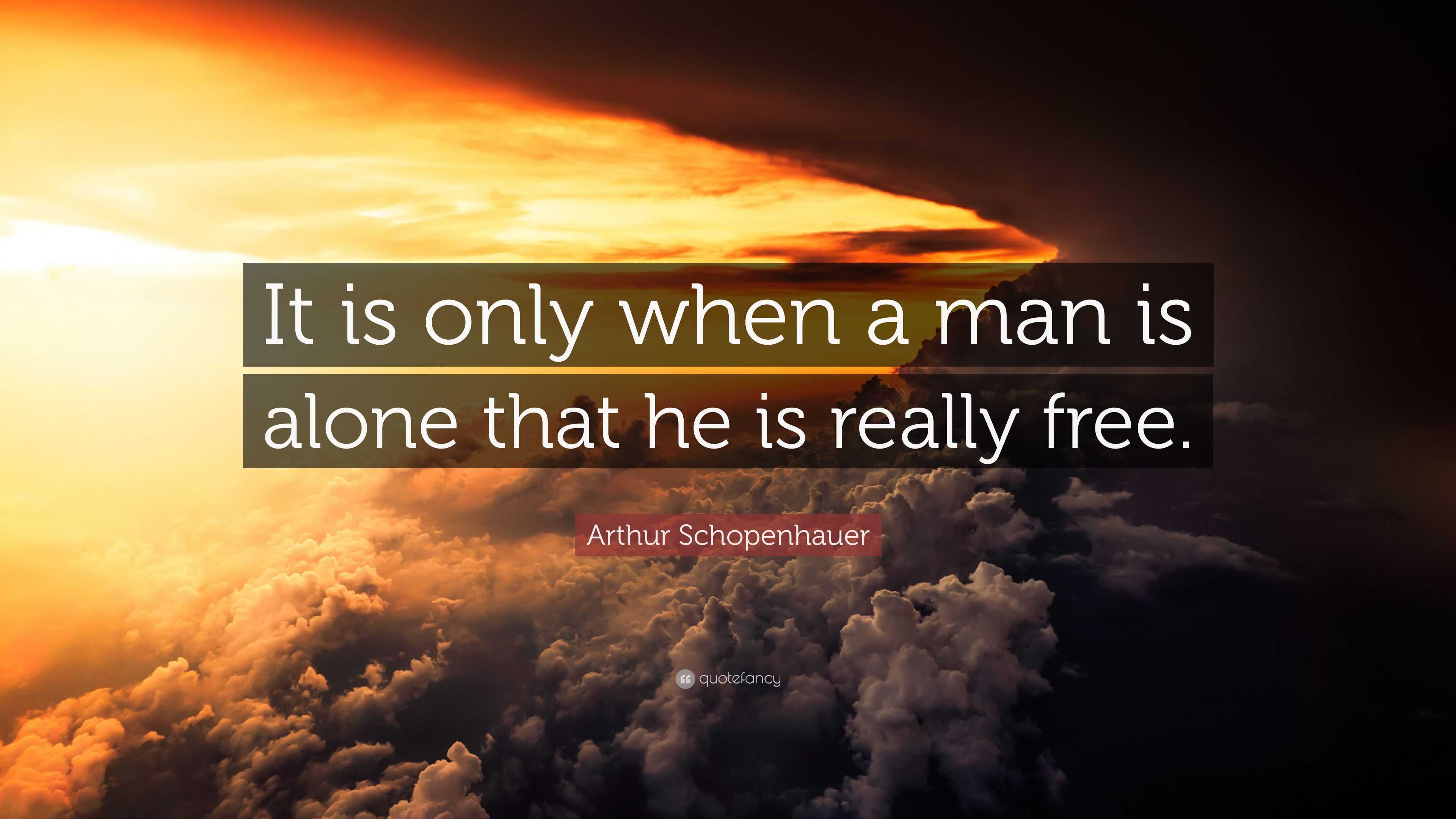 Arthur Schopenhauer Quote: “It is only when a man is alone that he is ...