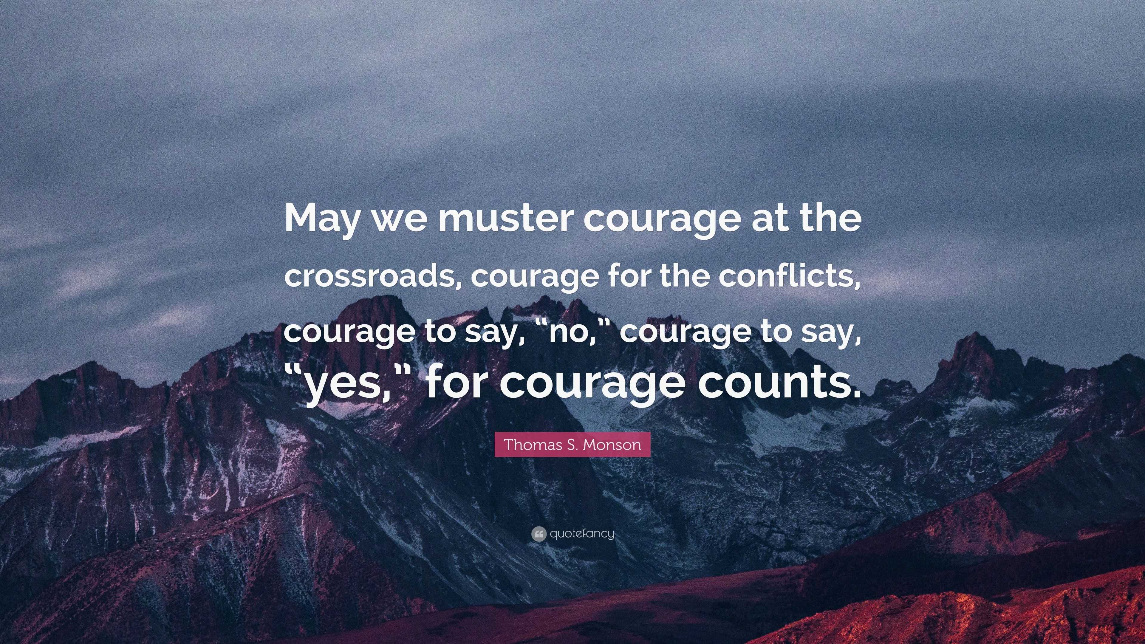 Thomas S. Monson Quote: “May we muster courage at the crossroads ...