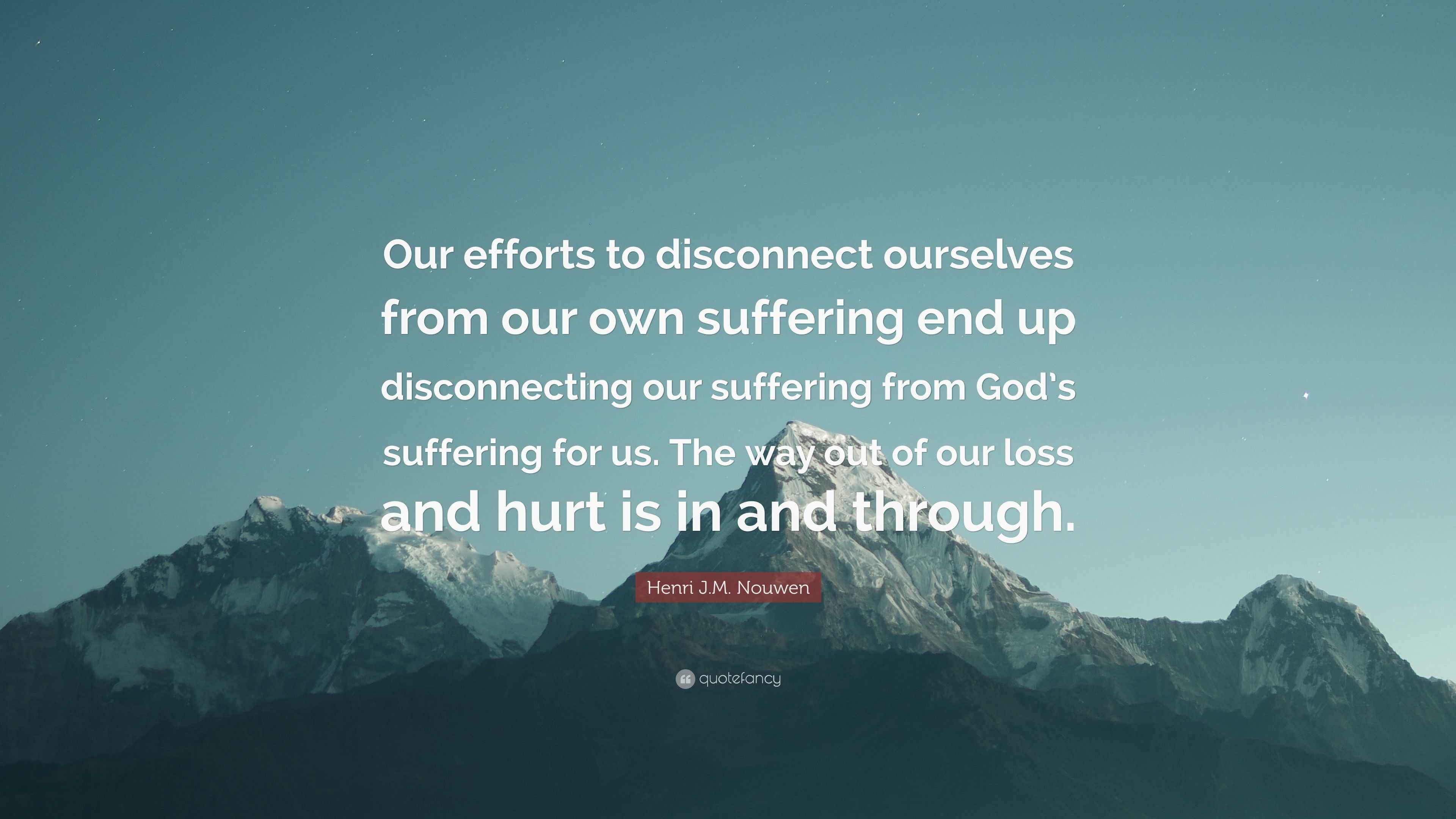 Henri J.M. Nouwen Quote: “Our Efforts To Disconnect Ourselves From Our ...