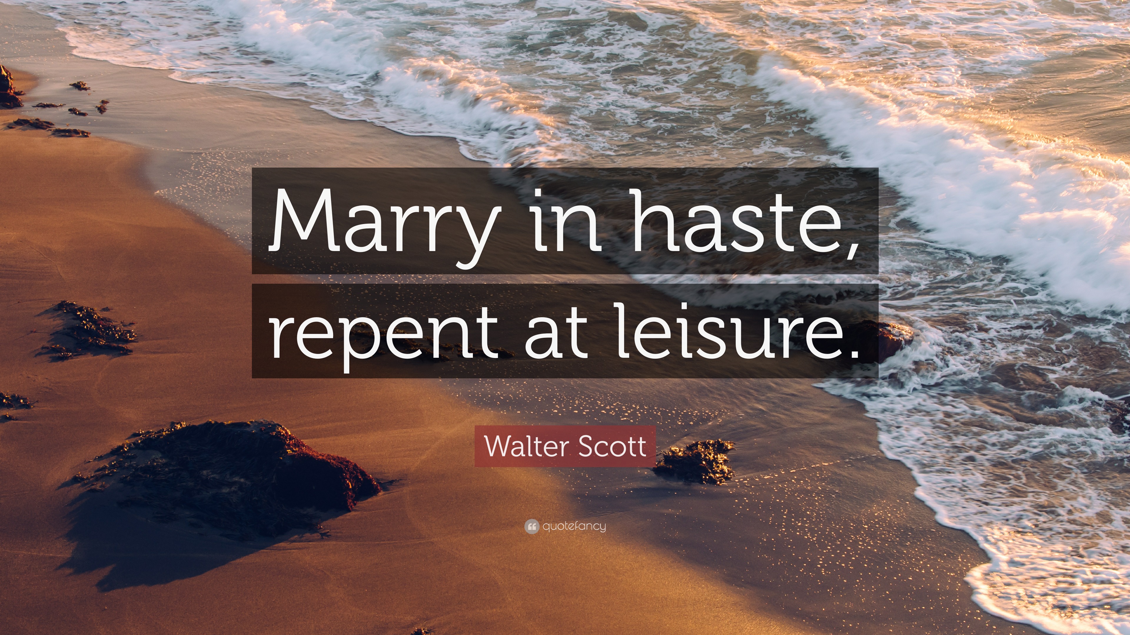 Walter Scott Quote: “Marry in haste, repent at leisure.” 