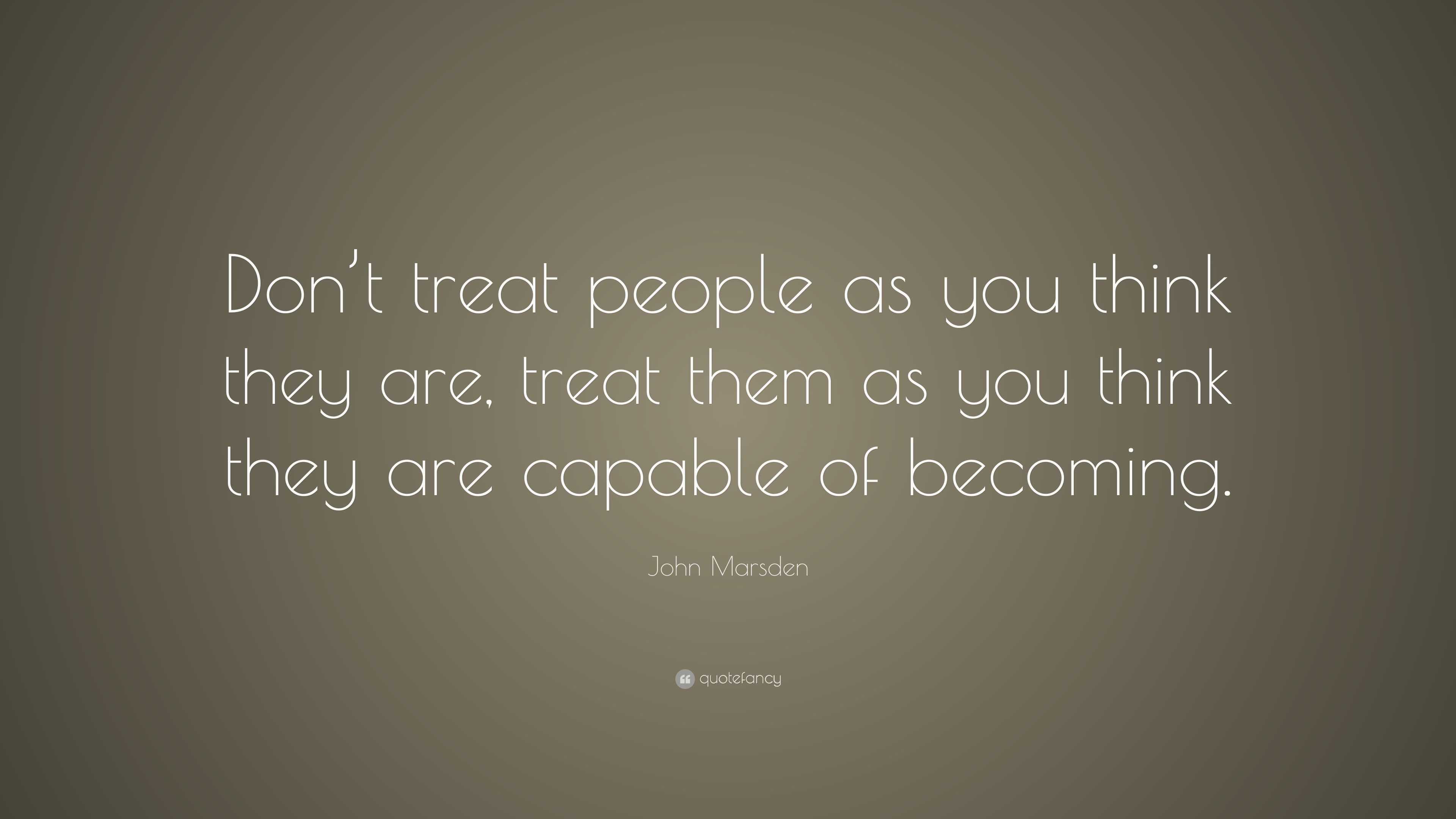 John Marsden Quote: “Don’t treat people as you think they are, treat ...