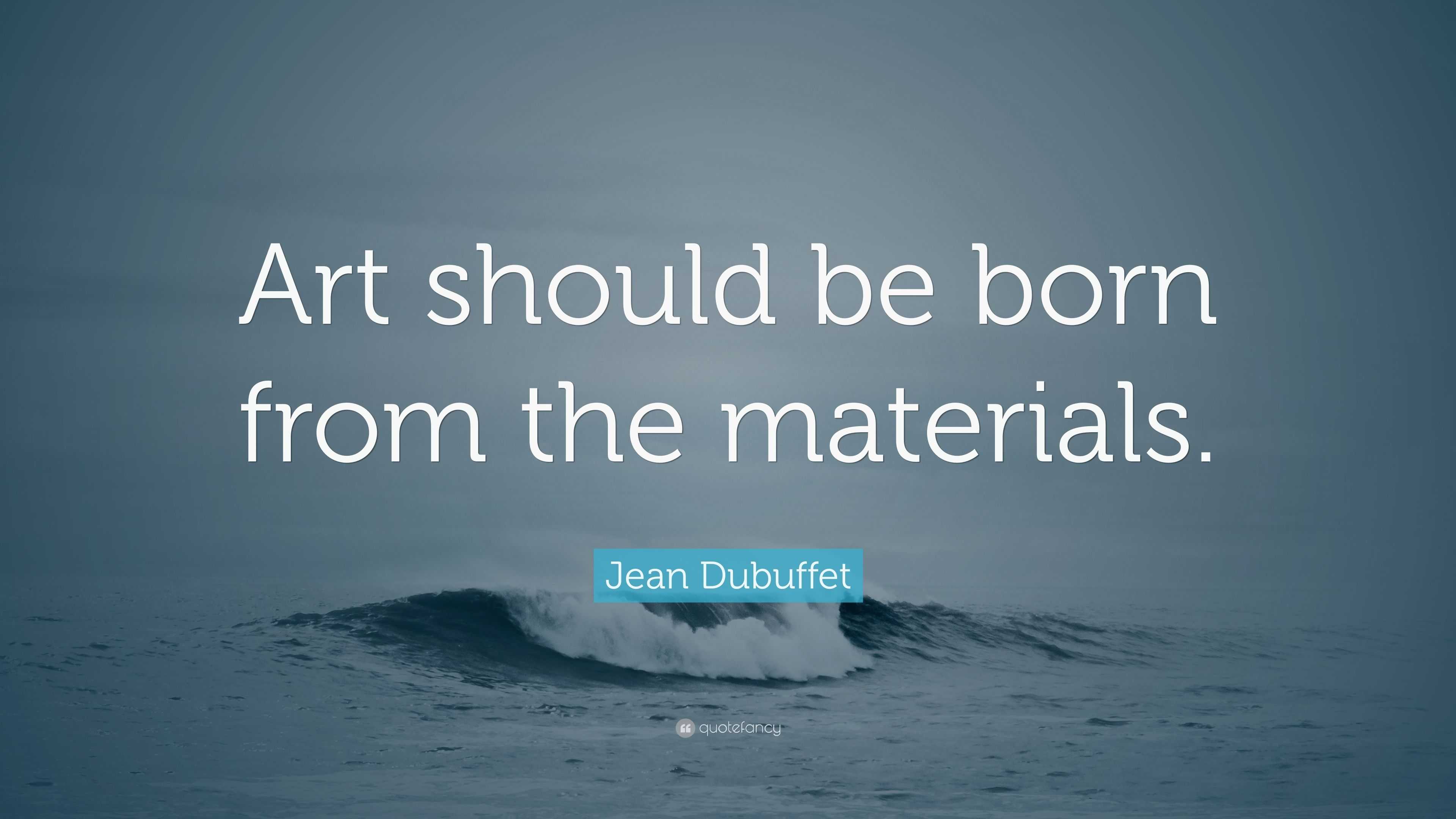 Jean Dubuffet Quote: “Art should be born from the materials.”