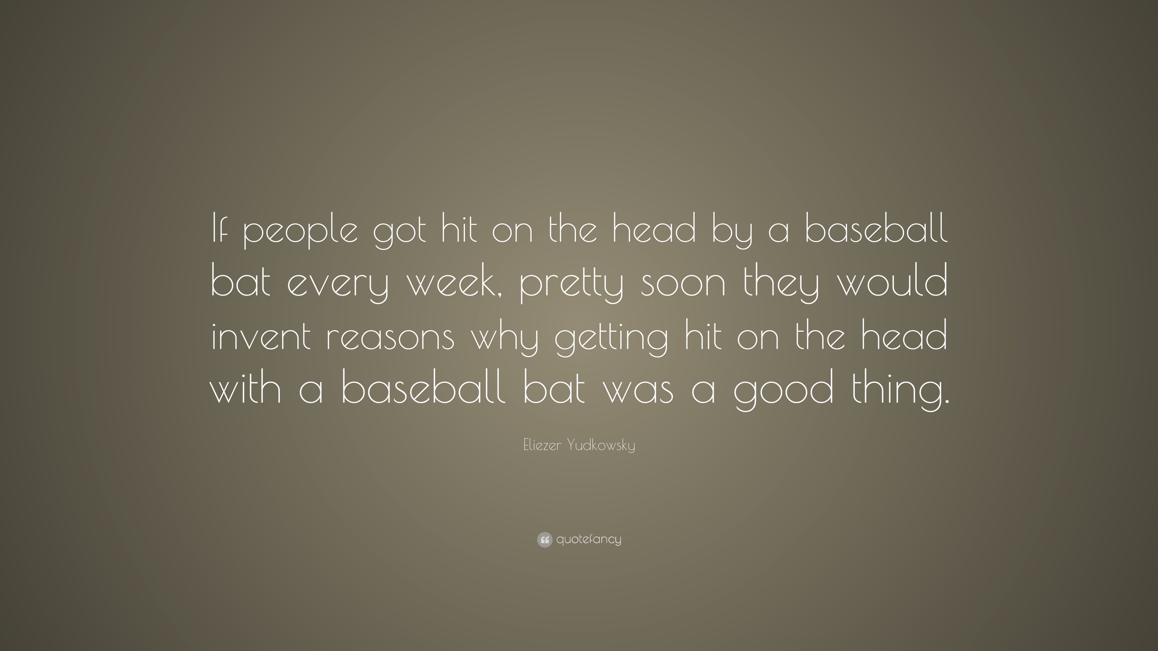 Eliezer Yudkowsky Quote: “If people got hit on the head by a baseball bat  every week, pretty soon they would invent reasons why getting hit on the...”