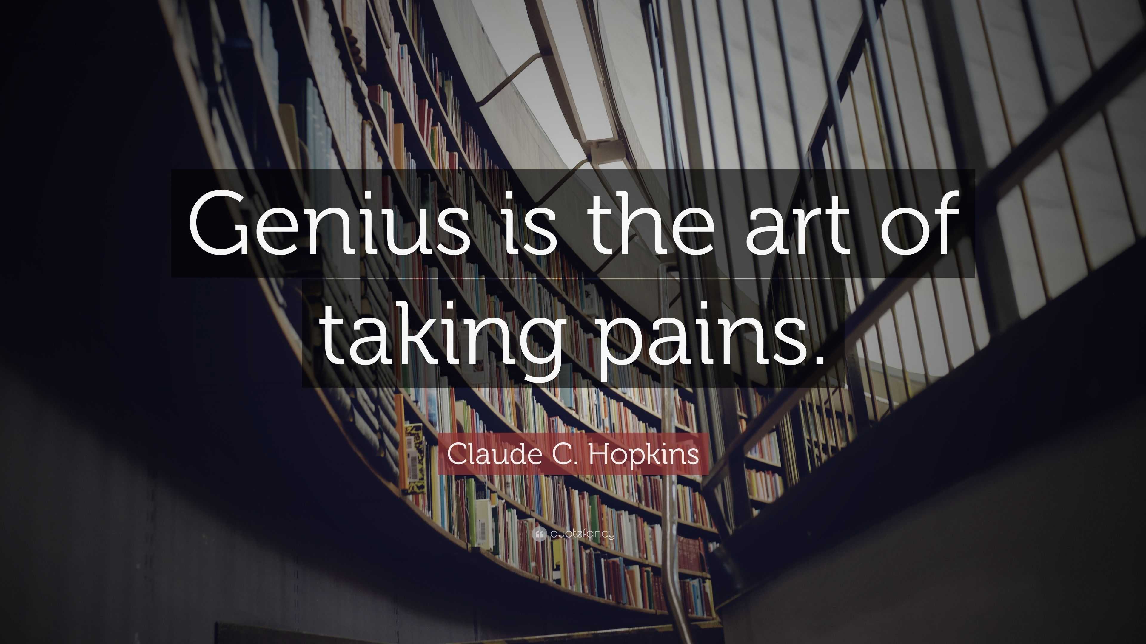 Claude C. Hopkins Quote: “Genius is the art of taking pains.”