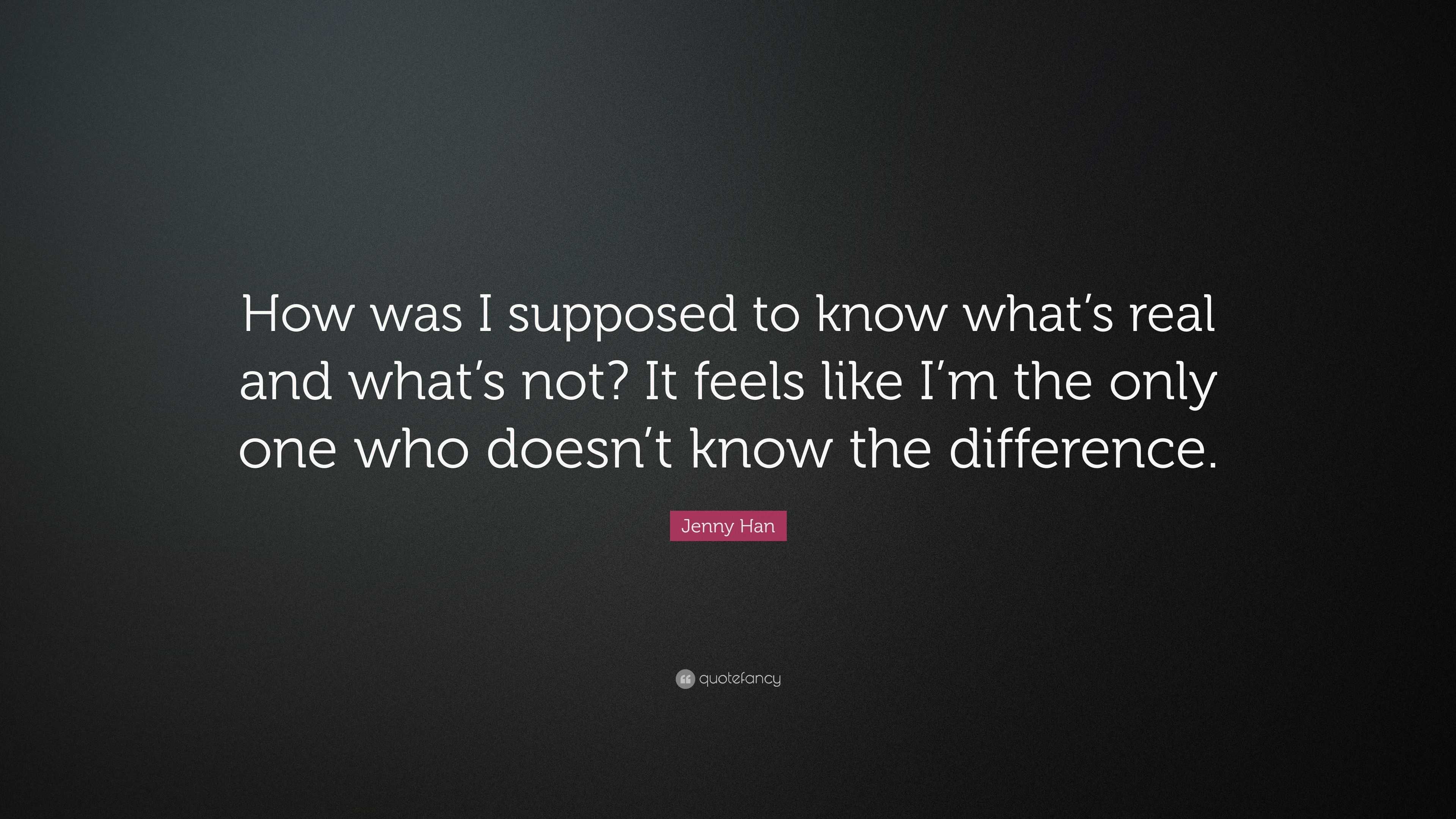 Jenny Han Quote: “How was I supposed to know what’s real and what’s not ...