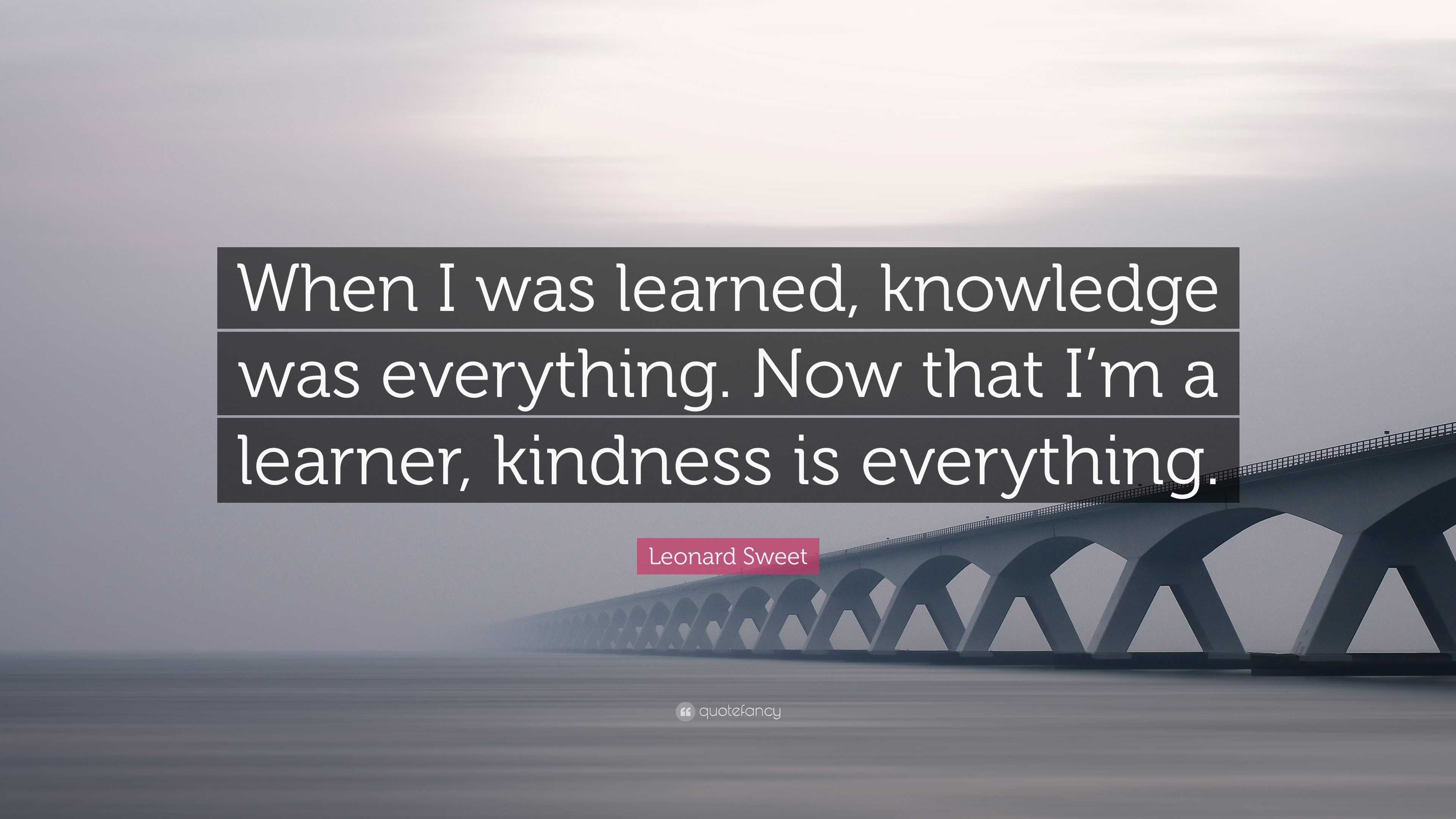 Leonard Sweet Quote: “When I was learned, knowledge was everything. Now ...