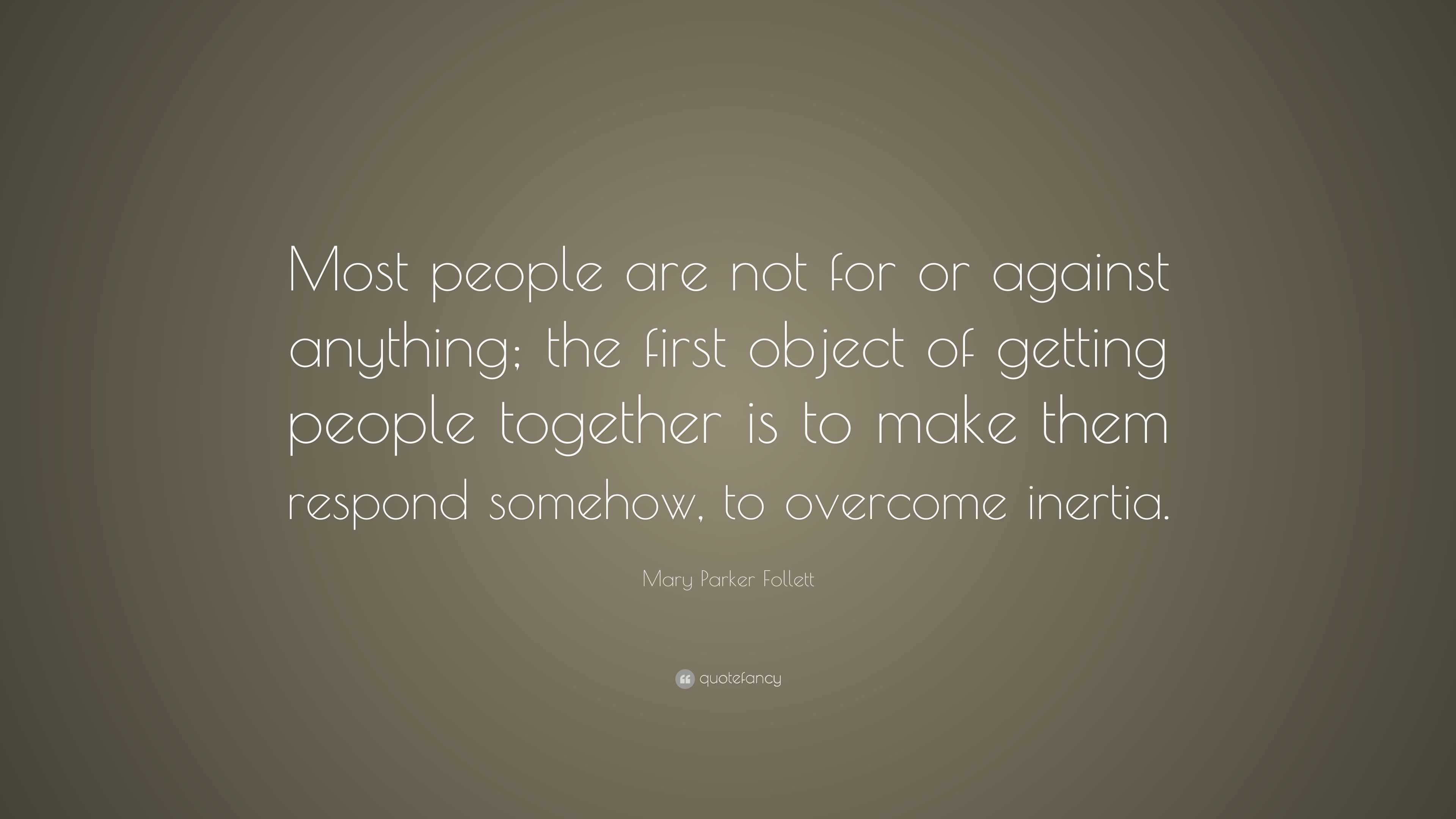 Mary Parker Follett Quote: “Most people are not for or against anything ...