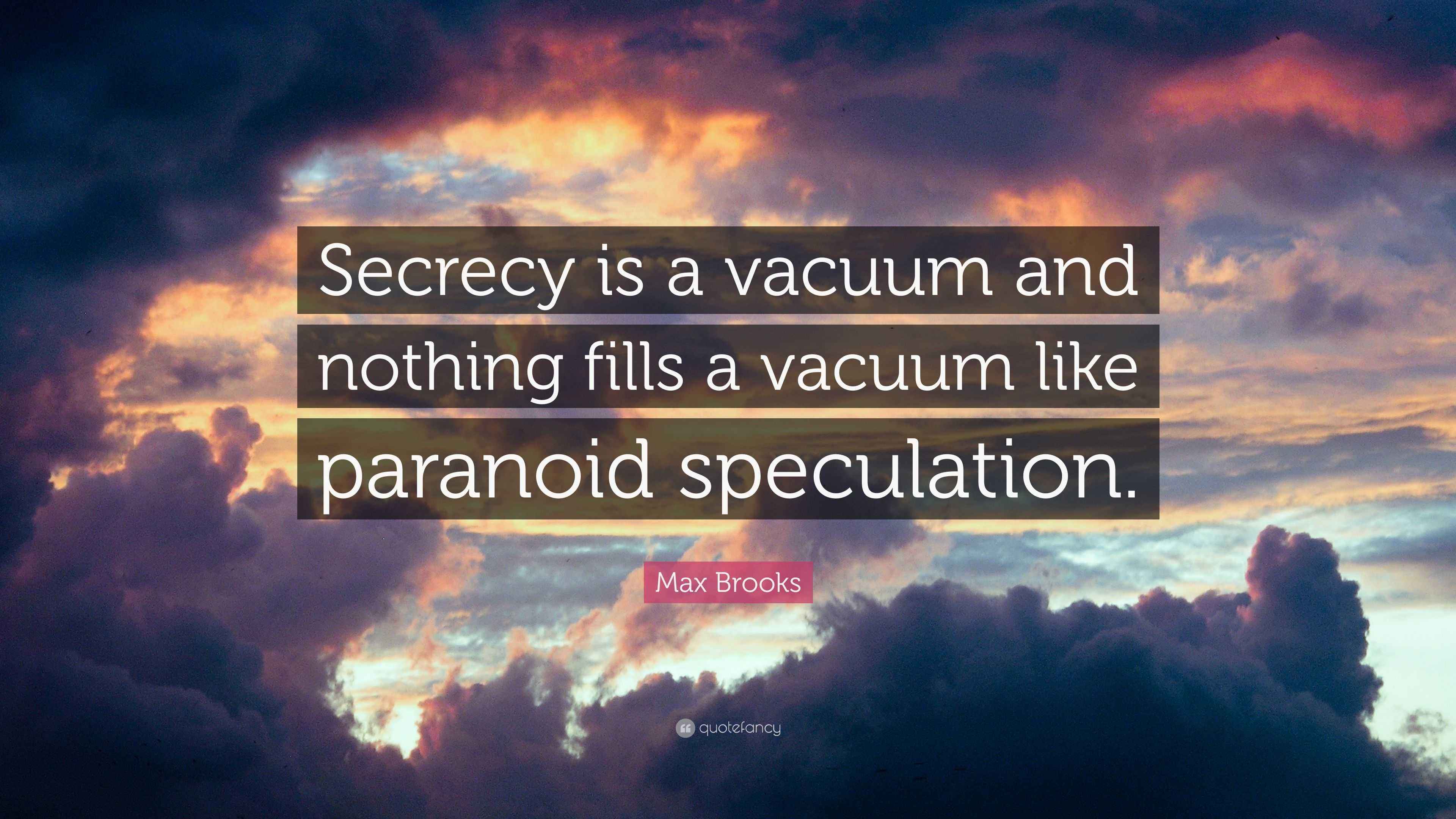 Max Brooks Quote “Secrecy is a vacuum and nothing fills a vacuum like paranoid speculation.”