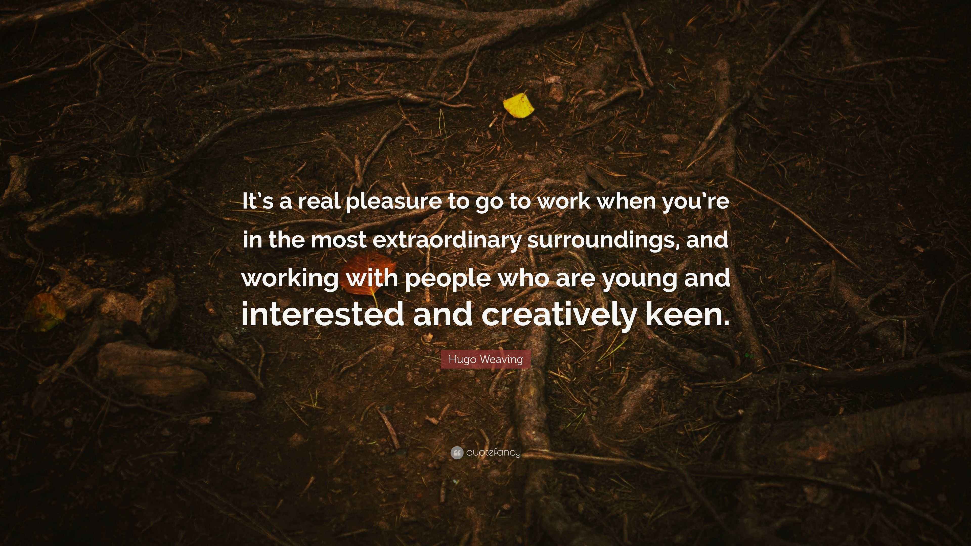 Hugo Weaving Quote “It’s a real pleasure to go to work when you’re in