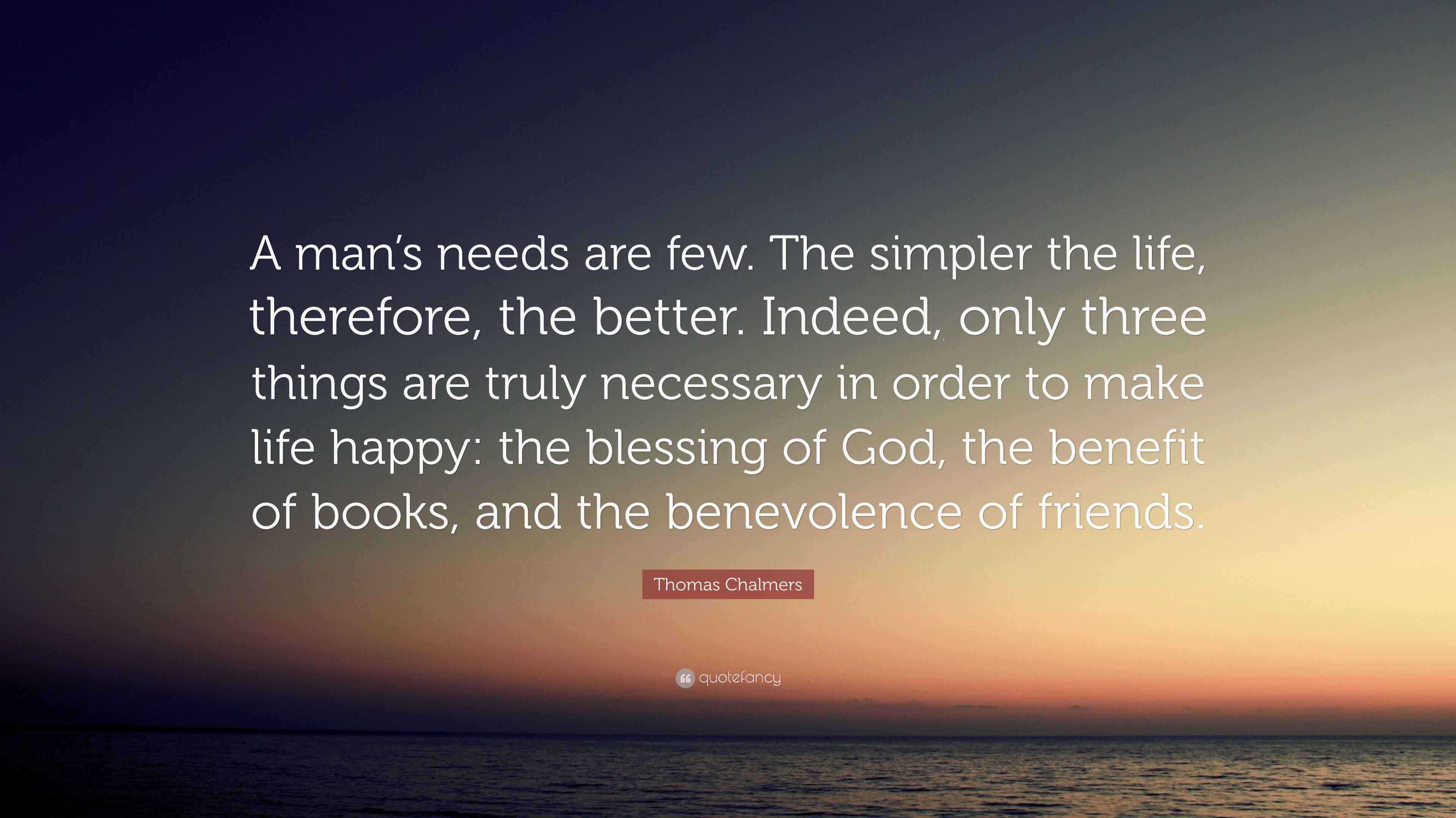 Thomas Chalmers Quote “A man’s needs are few. The simpler the life
