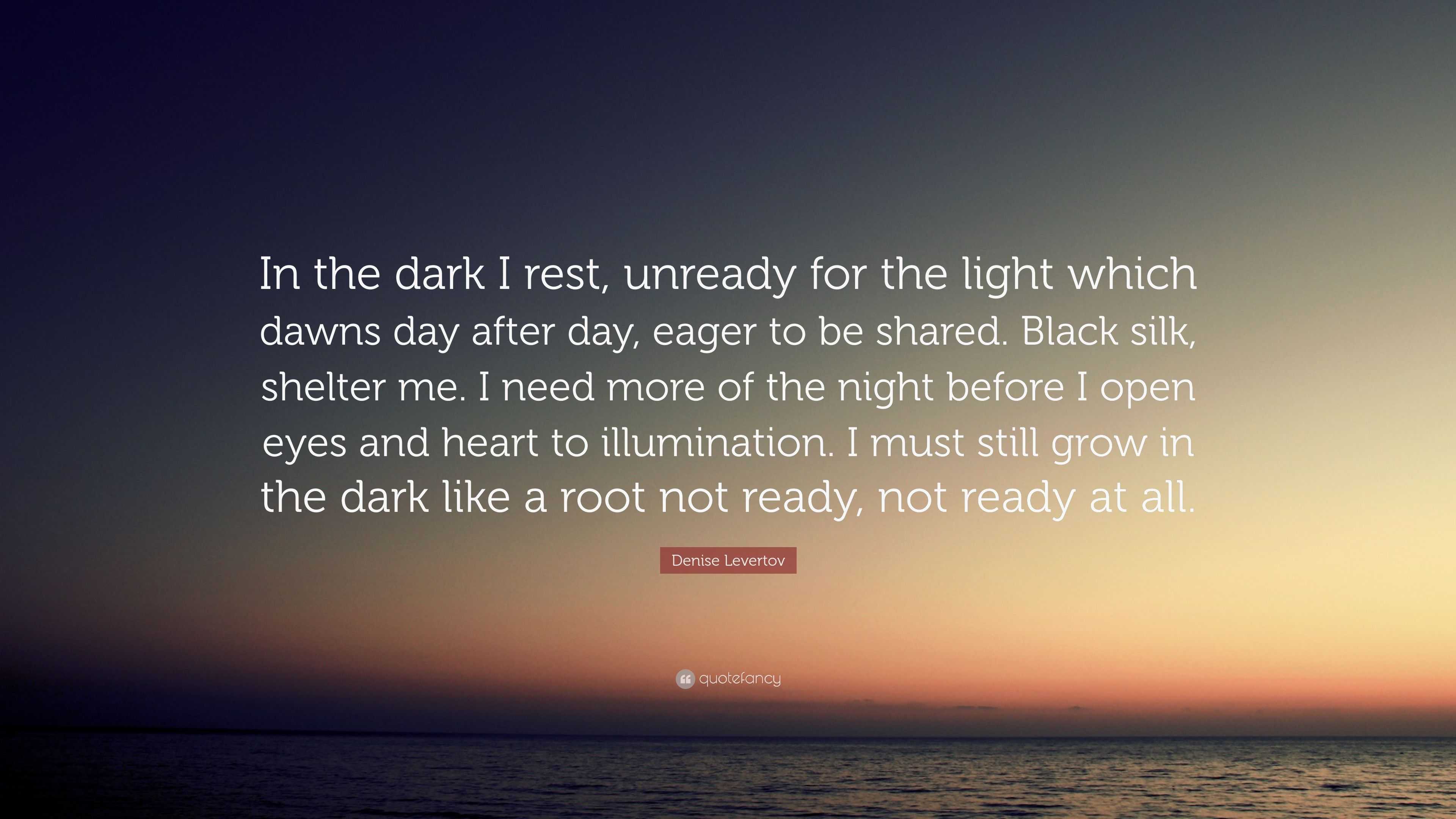 Denise Levertov Quote: “In the dark I rest, unready for the light which ...