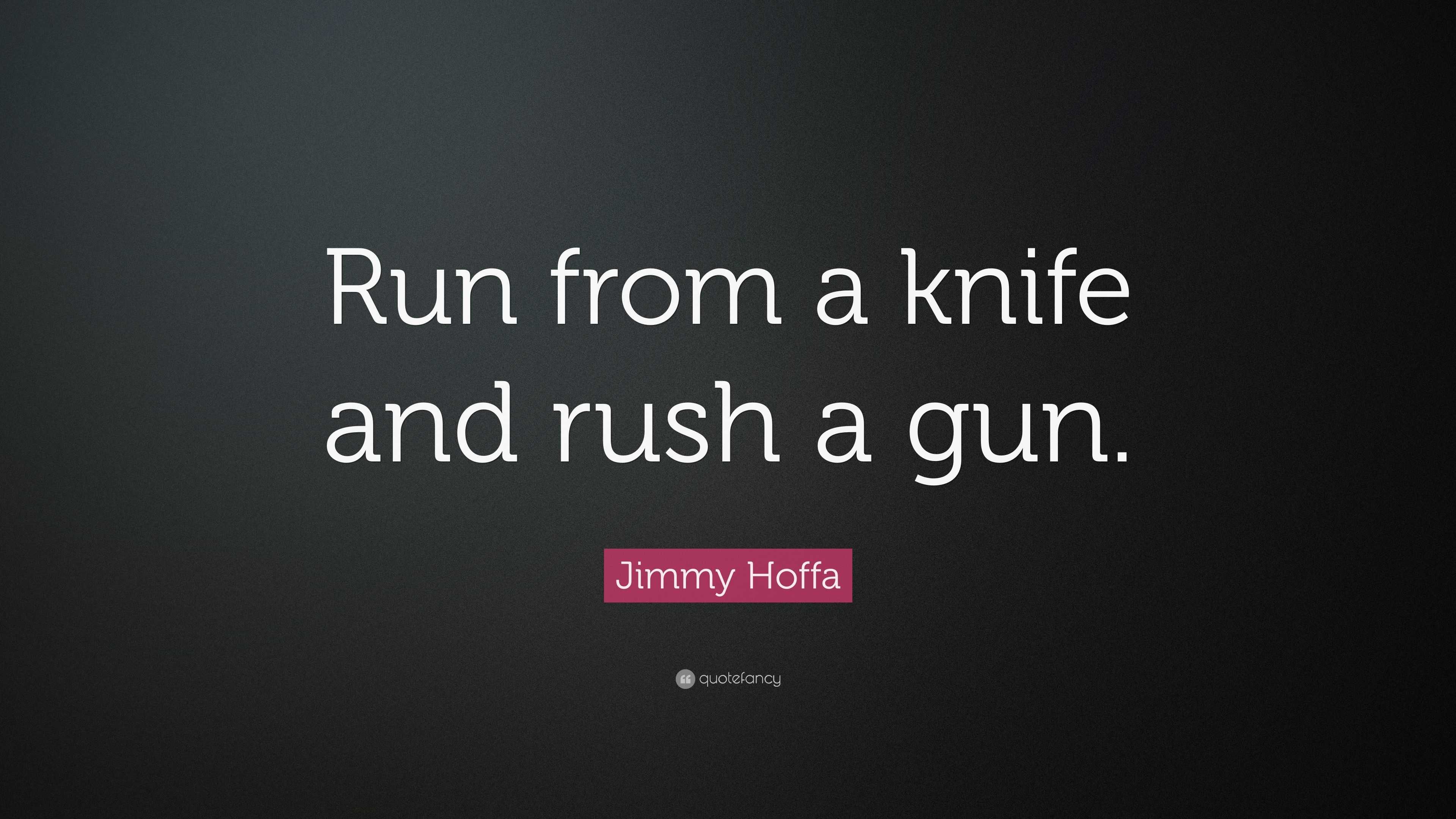 Jimmy Hoffa Quote: “Run from a knife and rush a gun.”
