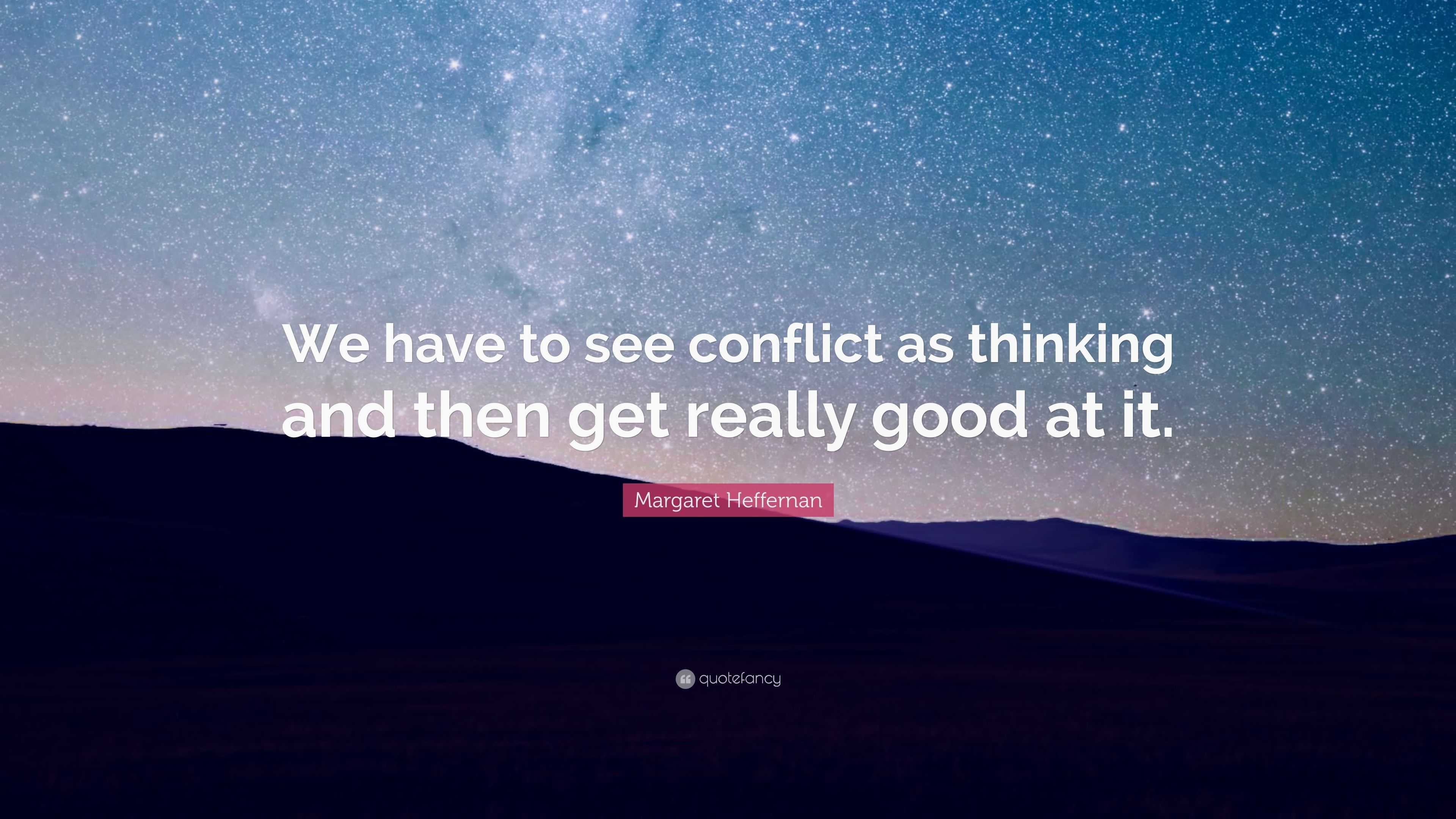 Margaret Heffernan Quote: “We have to see conflict as thinking and then ...