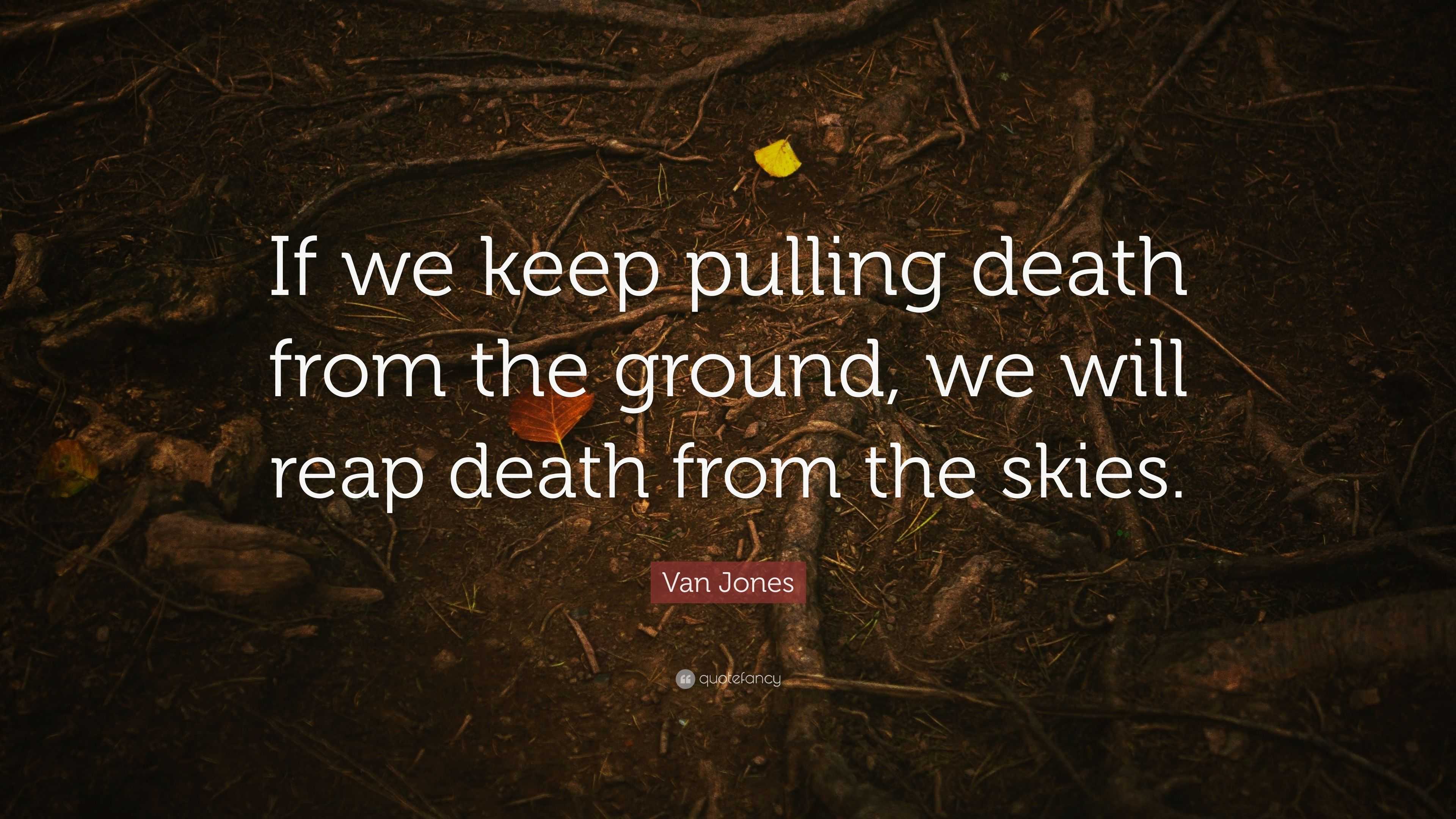 Van Jones Quote: “If we keep pulling death from the ground, we will ...