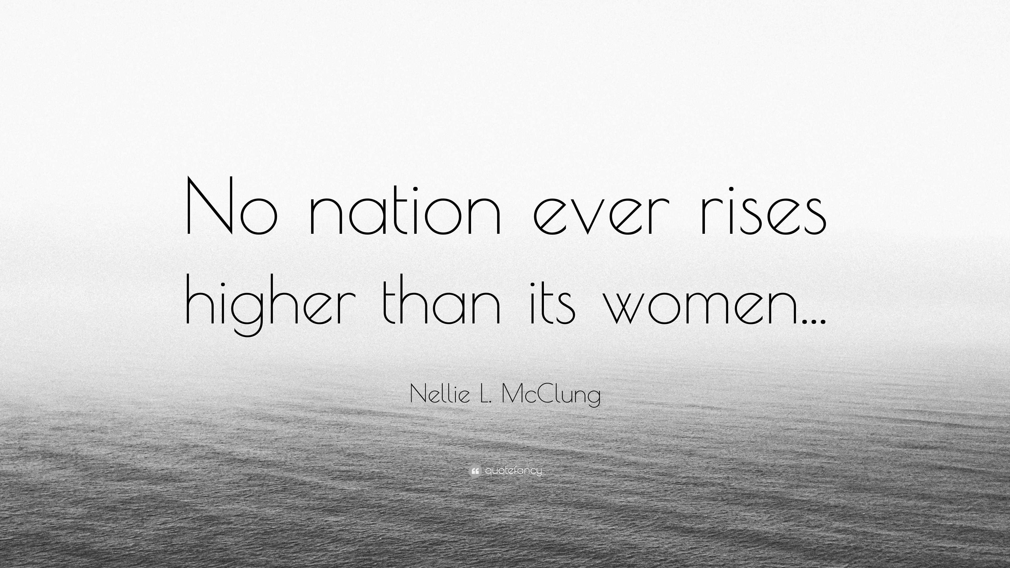 Nellie L. McClung Quote: “No nation ever rises higher than its women...”