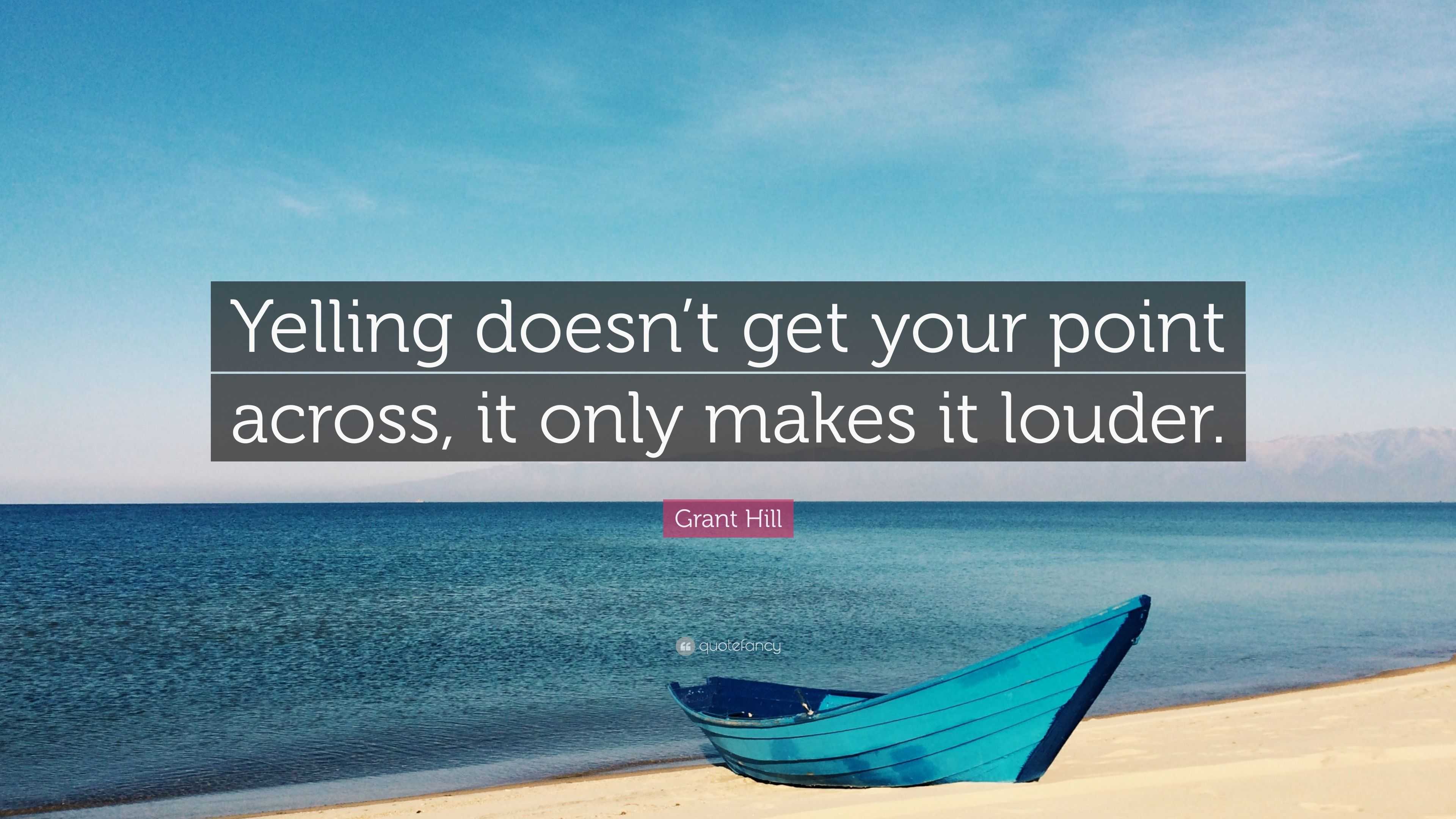 Grant Hill Quote “Yelling doesn’t get your point across, it only makes