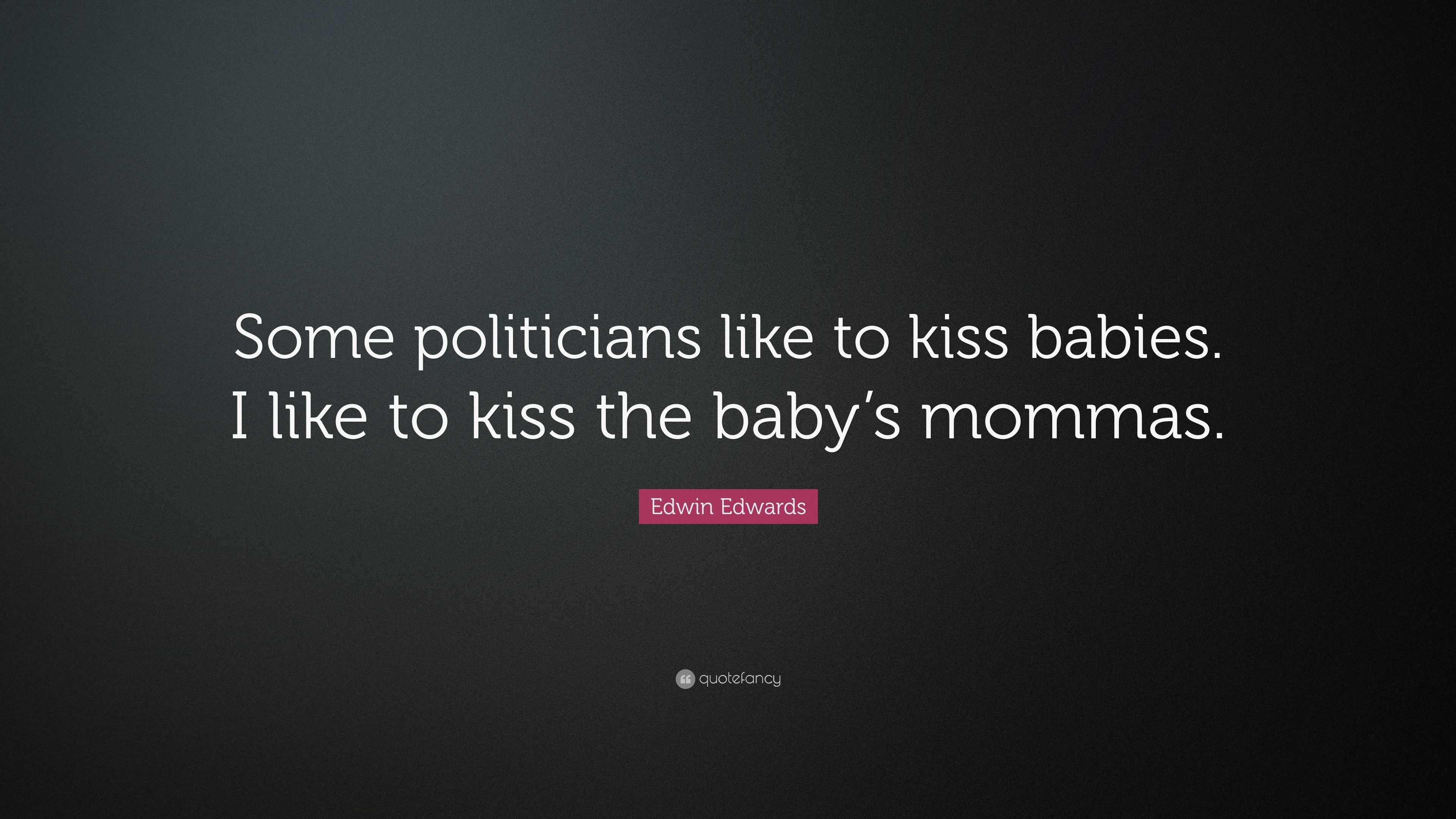 Edwin Edwards Quote: “Some Politicians Like To Kiss Babies. I Like To ...