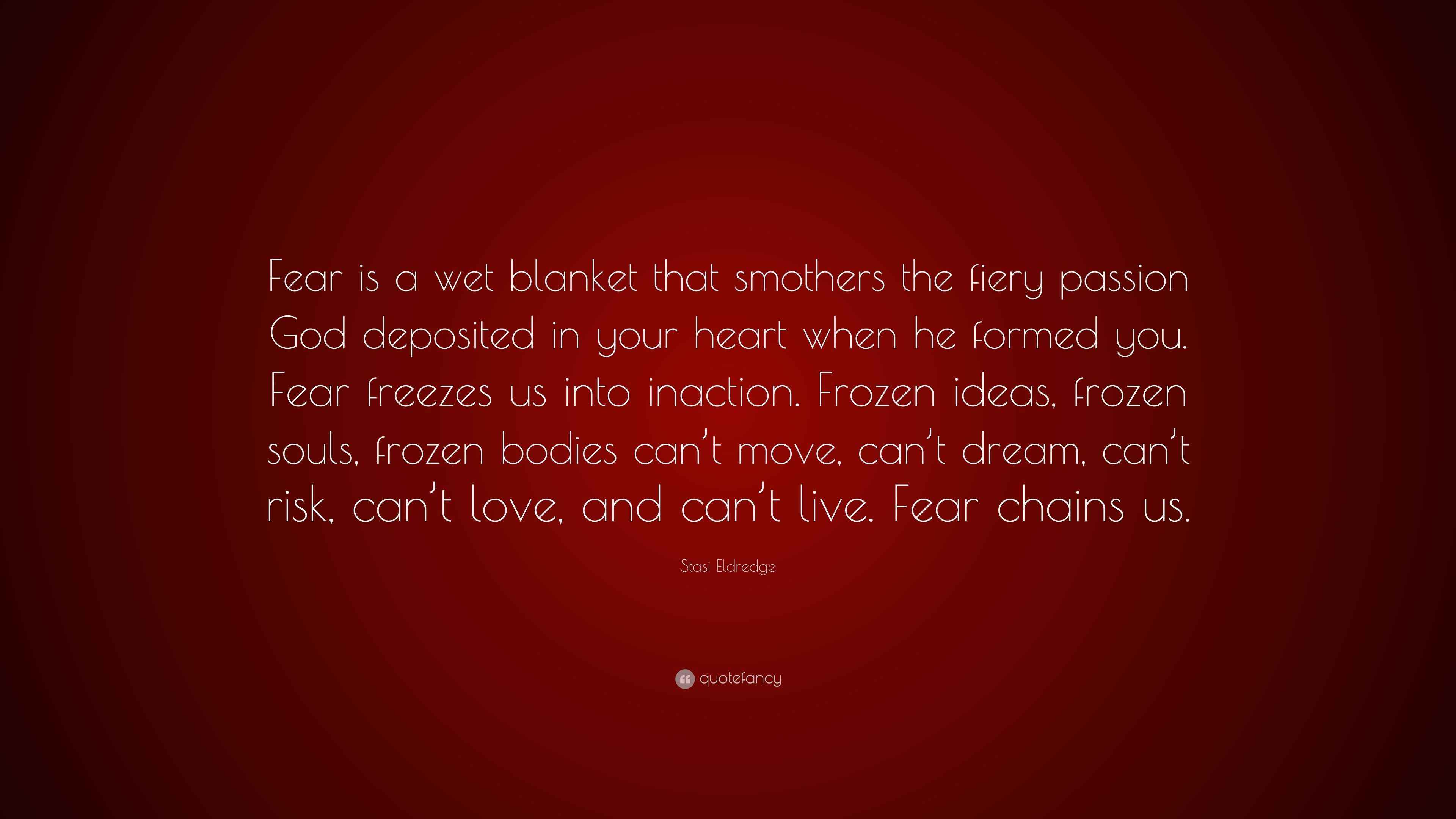 Stasi Eldredge Quote “Fear is a wet blanket that smothers the fiery