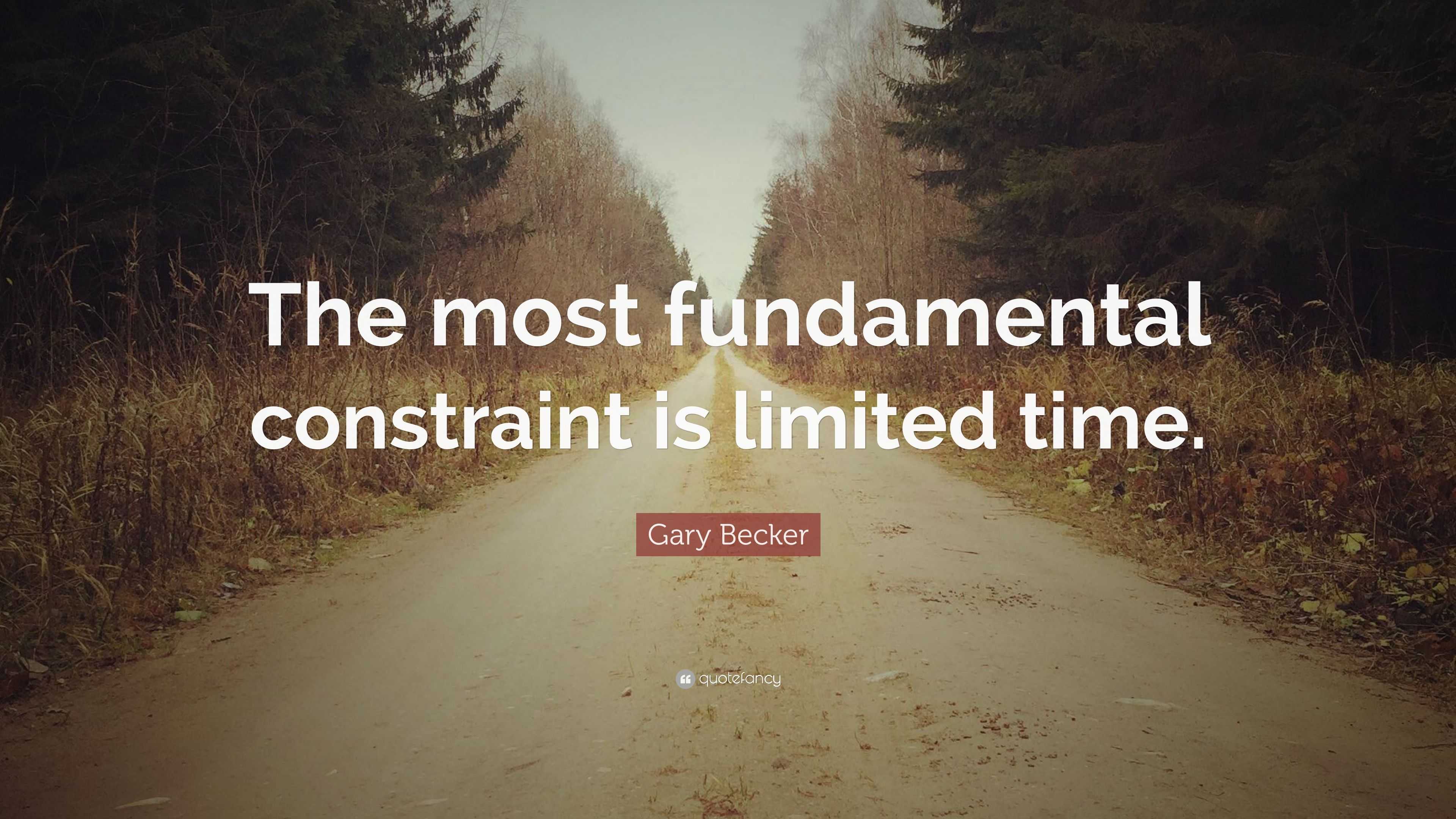 Gary Becker Quote: “The most fundamental constraint is limited time.”