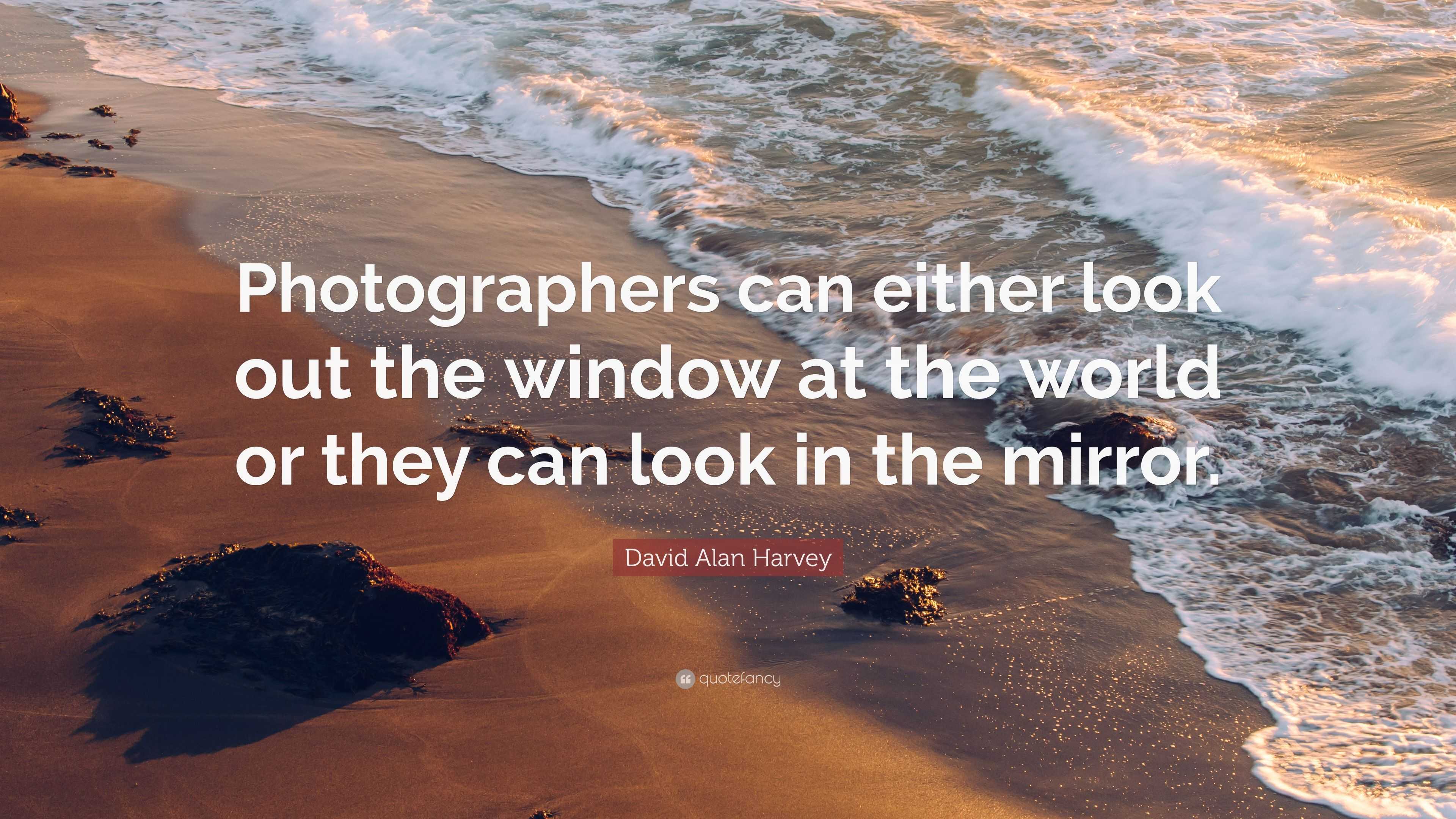 David Alan Harvey Quote: “Photographers can either look out the window ...