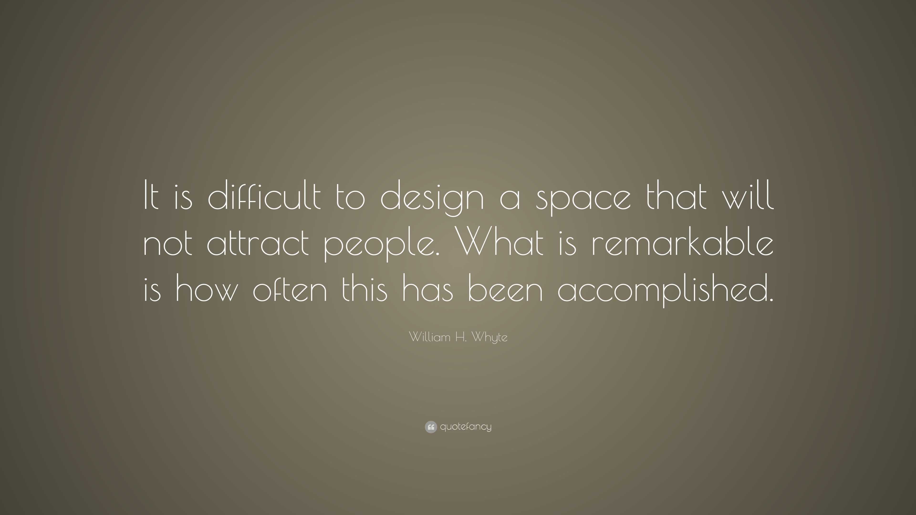 William H. Whyte Quote: “It is difficult to design a space that will ...