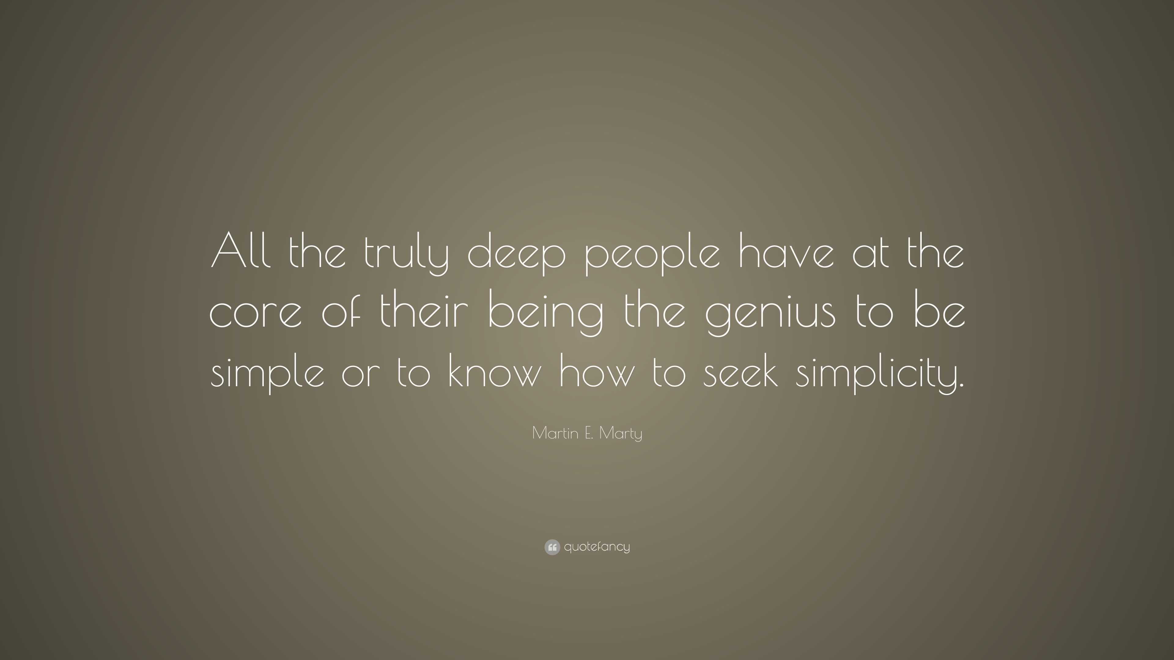 Martin E. Marty Quote: “All the truly deep people have at the core of ...