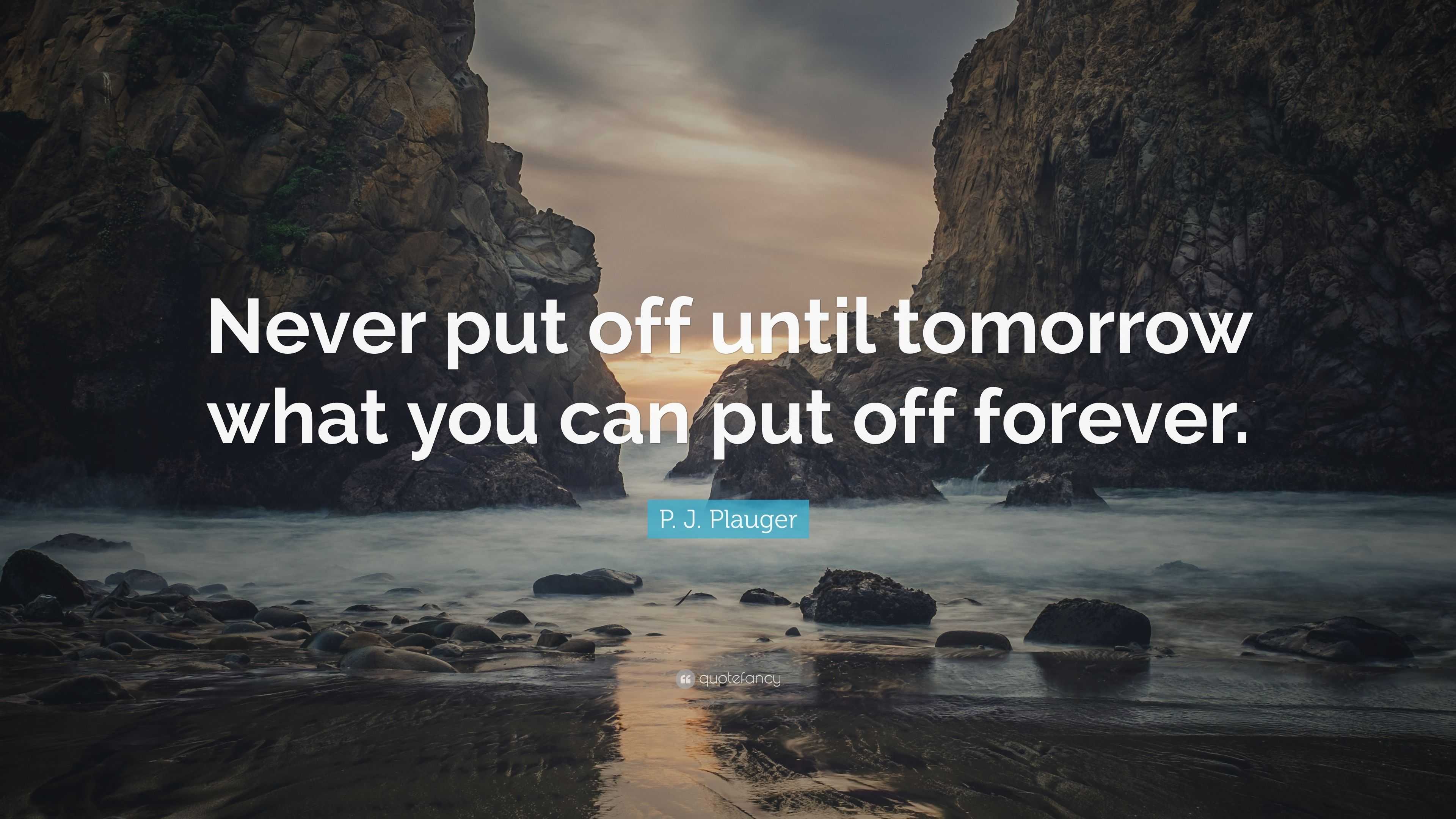 P. J. Plauger Quote: “Never put off until tomorrow what you can put off ...