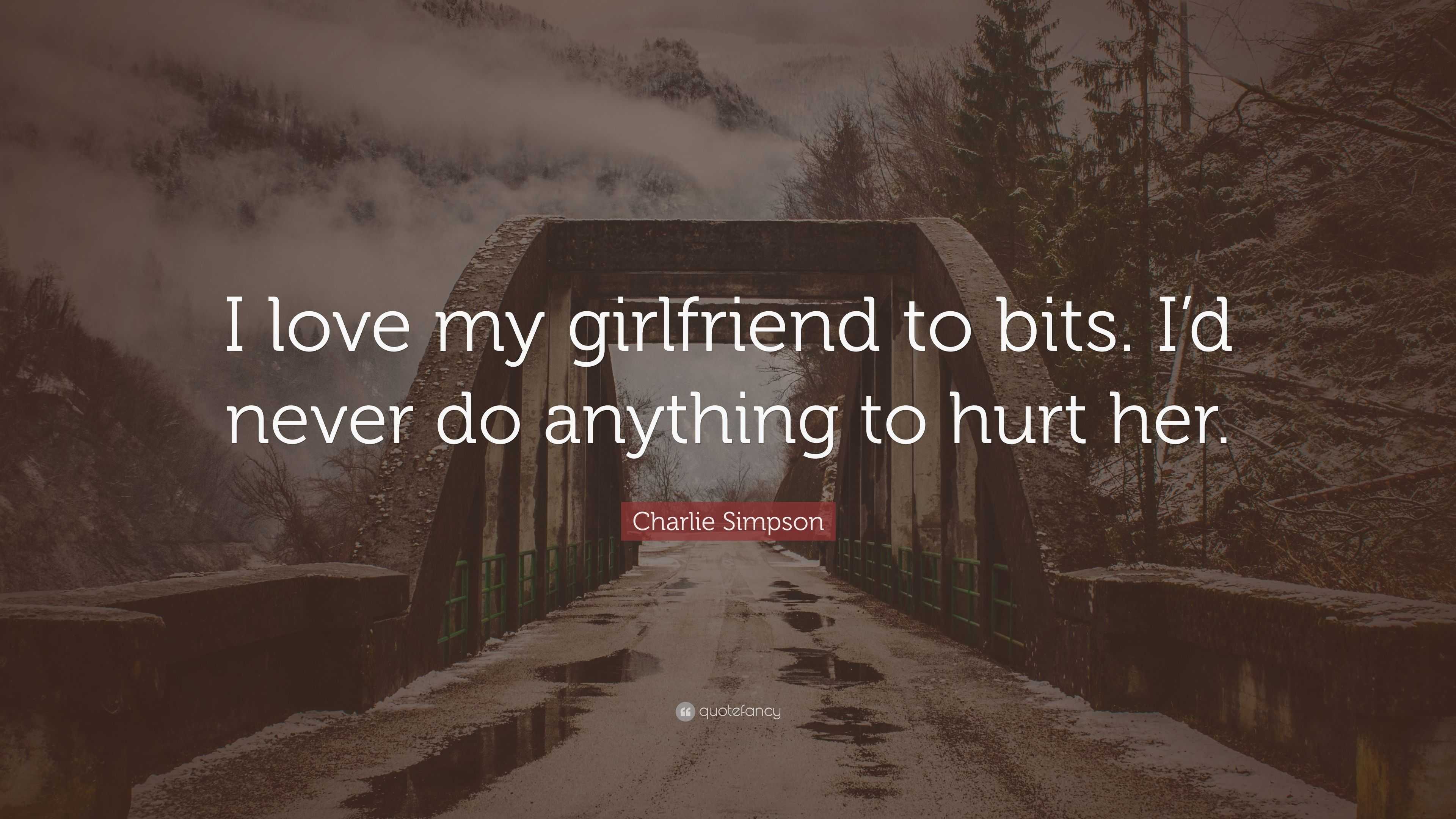 Charlie Simpson Quote: “I love my girlfriend to bits. I'd never do anything  to hurt