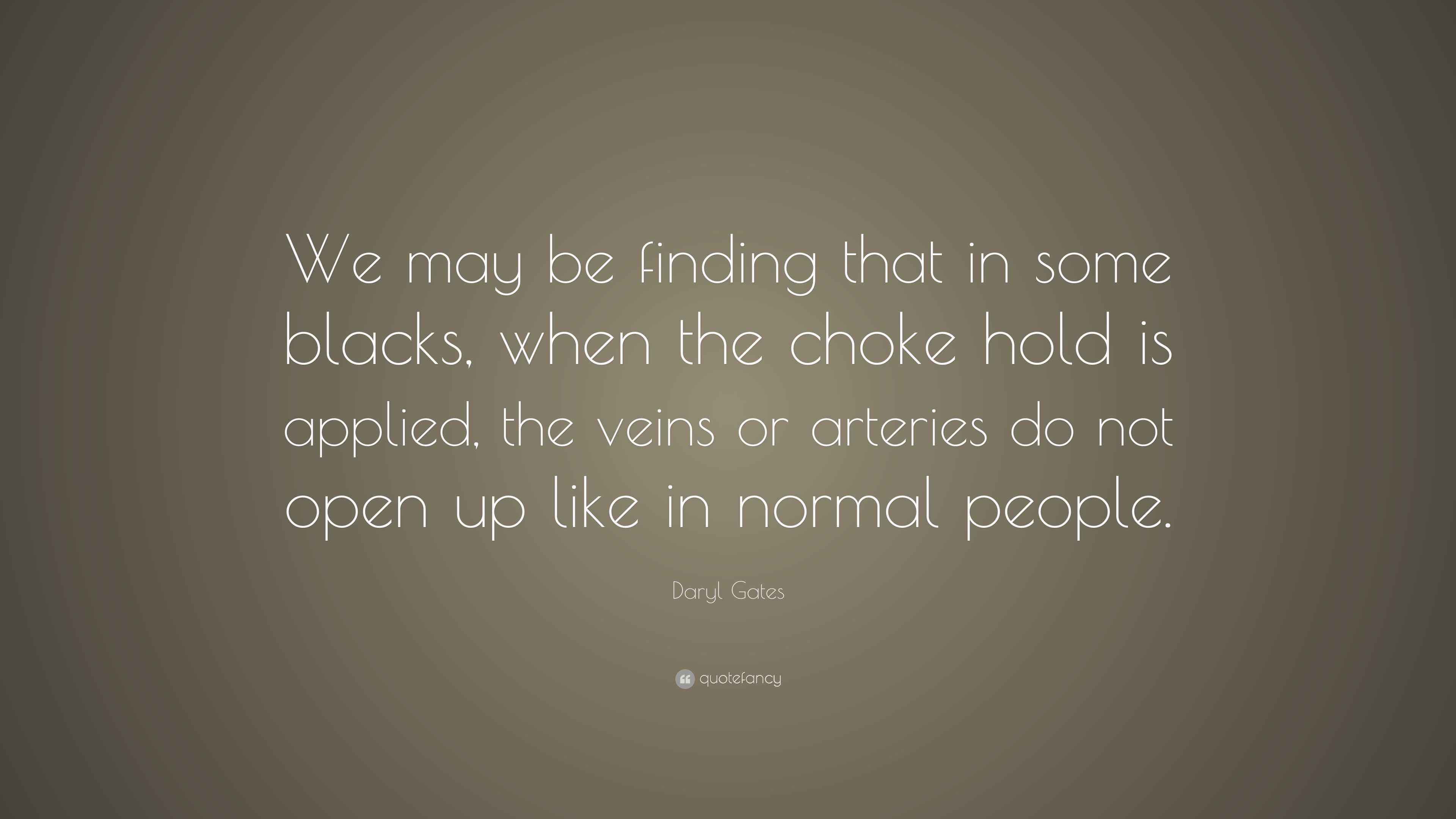 Daryl Gates Quote “We may be finding that in some blacks, when the choke hold is applied, the