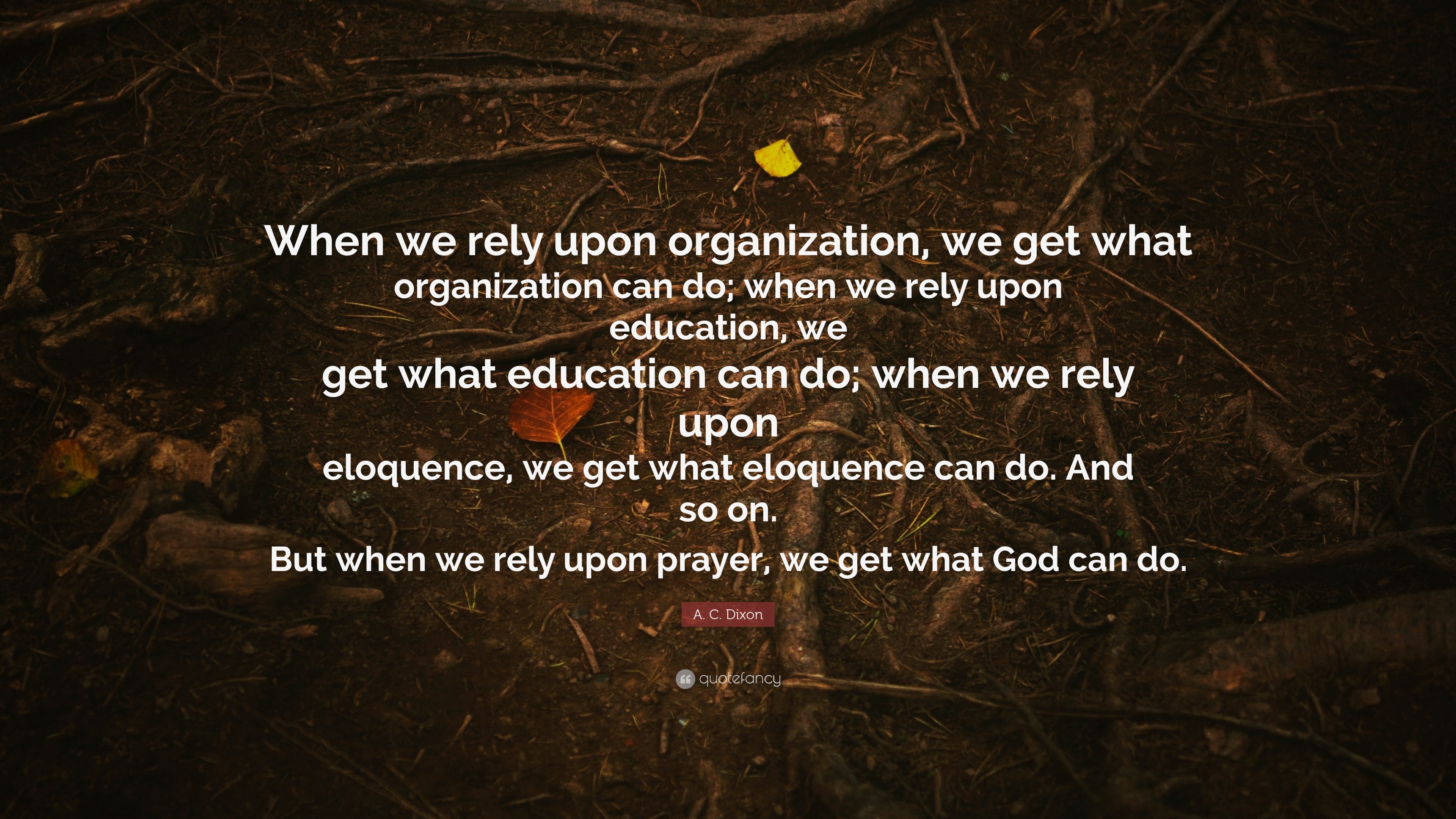 A. C. Dixon Quote “When we rely upon organization, we get what