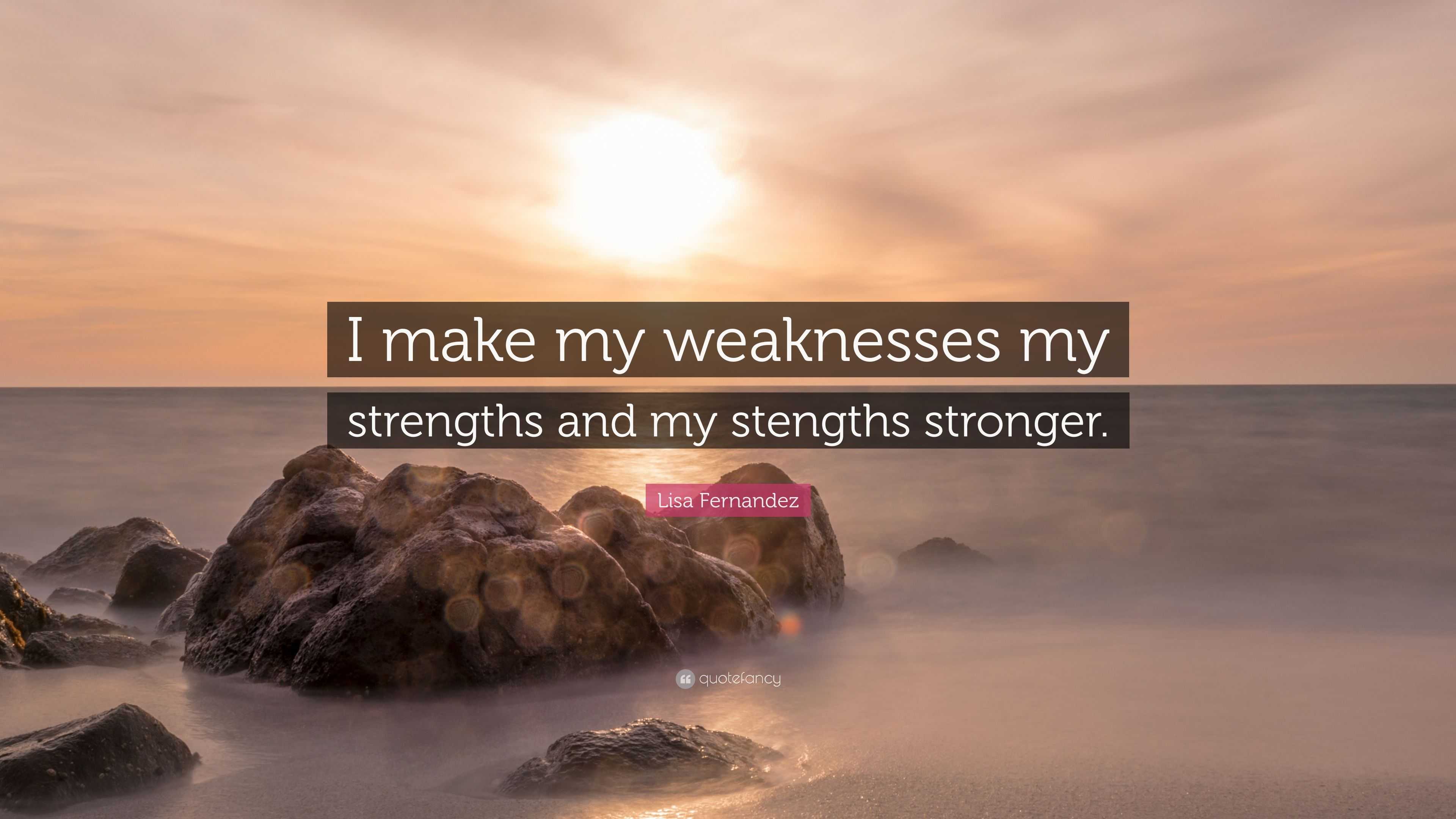 Lisa Fernandez Quote: “I make my weaknesses my strengths and my ...