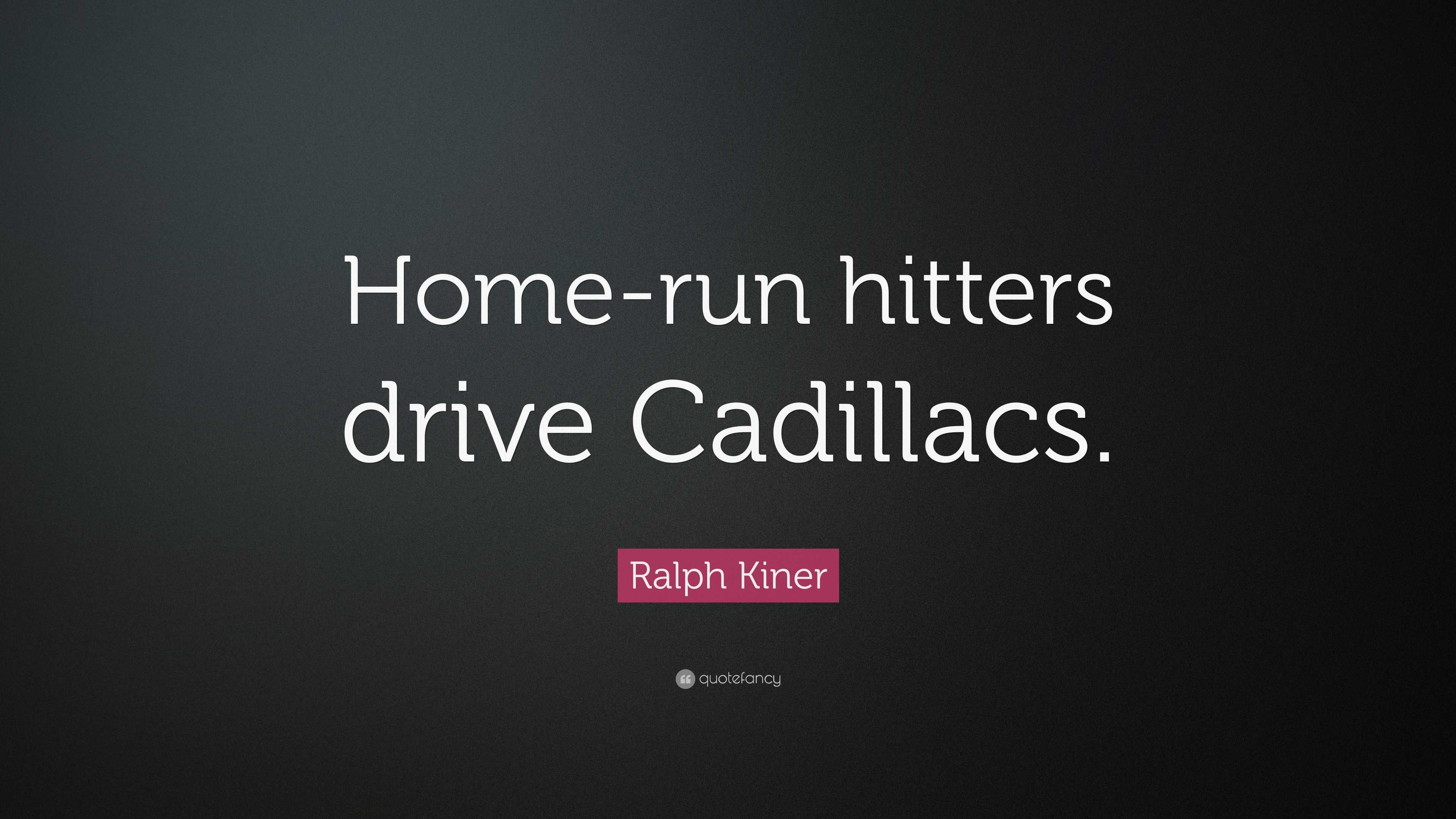Ralph Kiner Quote “Homerun hitters drive Cadillacs.”
