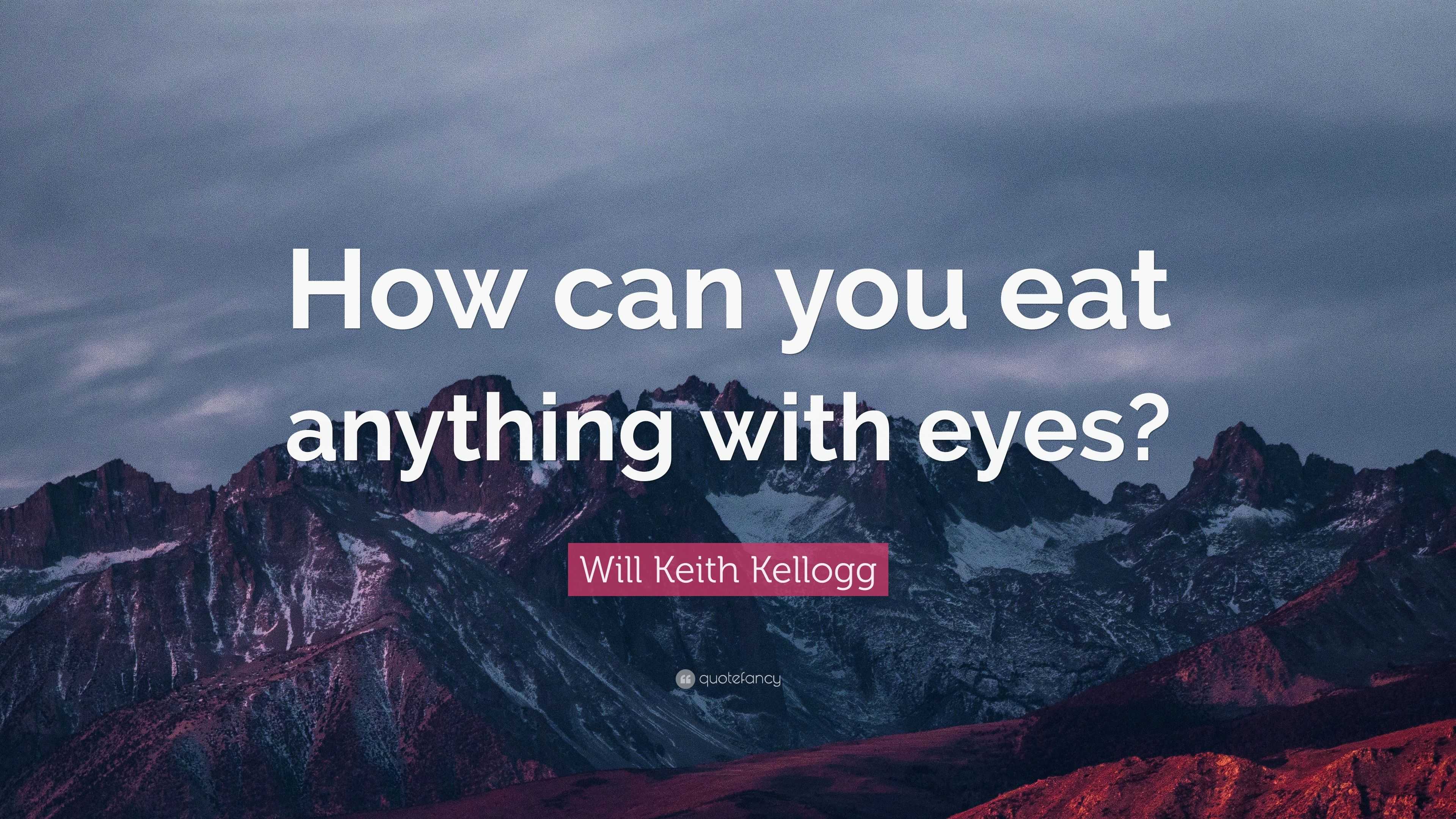 Will Keith Kellogg Quote: “How can you eat anything with eyes?”