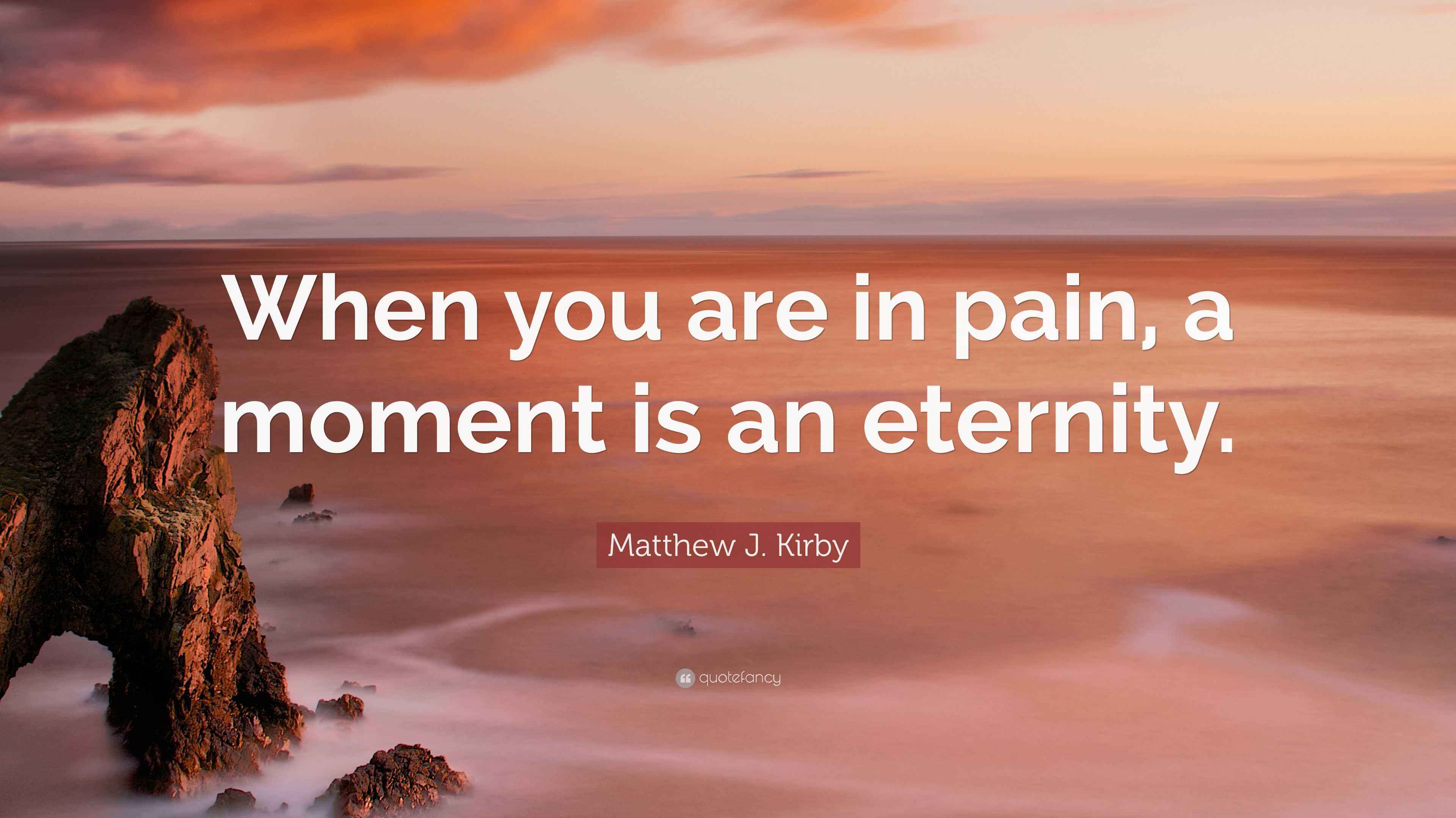 Matthew J. Kirby Quote: “When you are in pain, a moment is an eternity.”